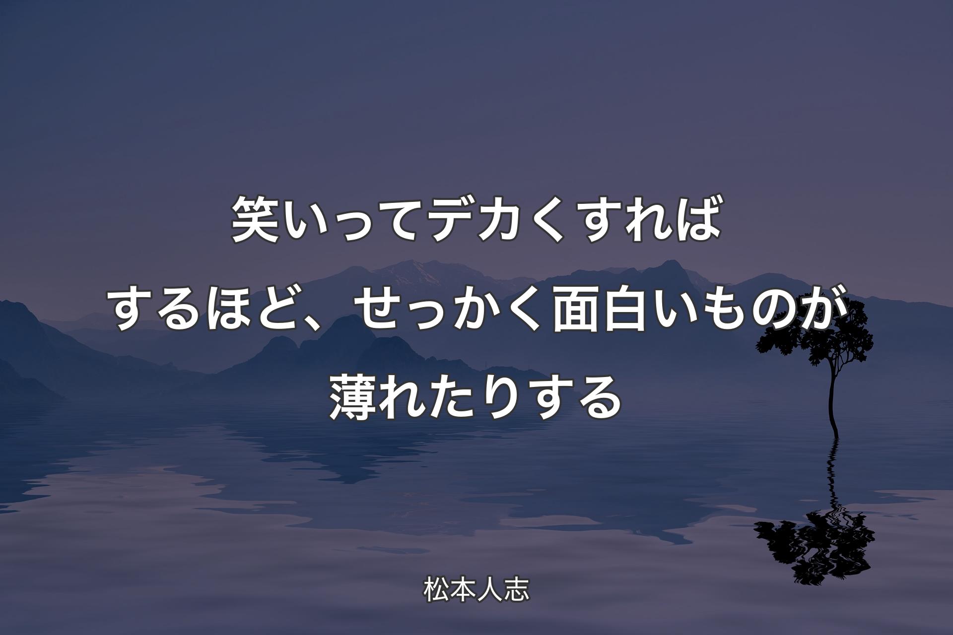 【背景4】笑いってデカくすればするほど、せっかく面白いものが薄れたりする - 松本人志