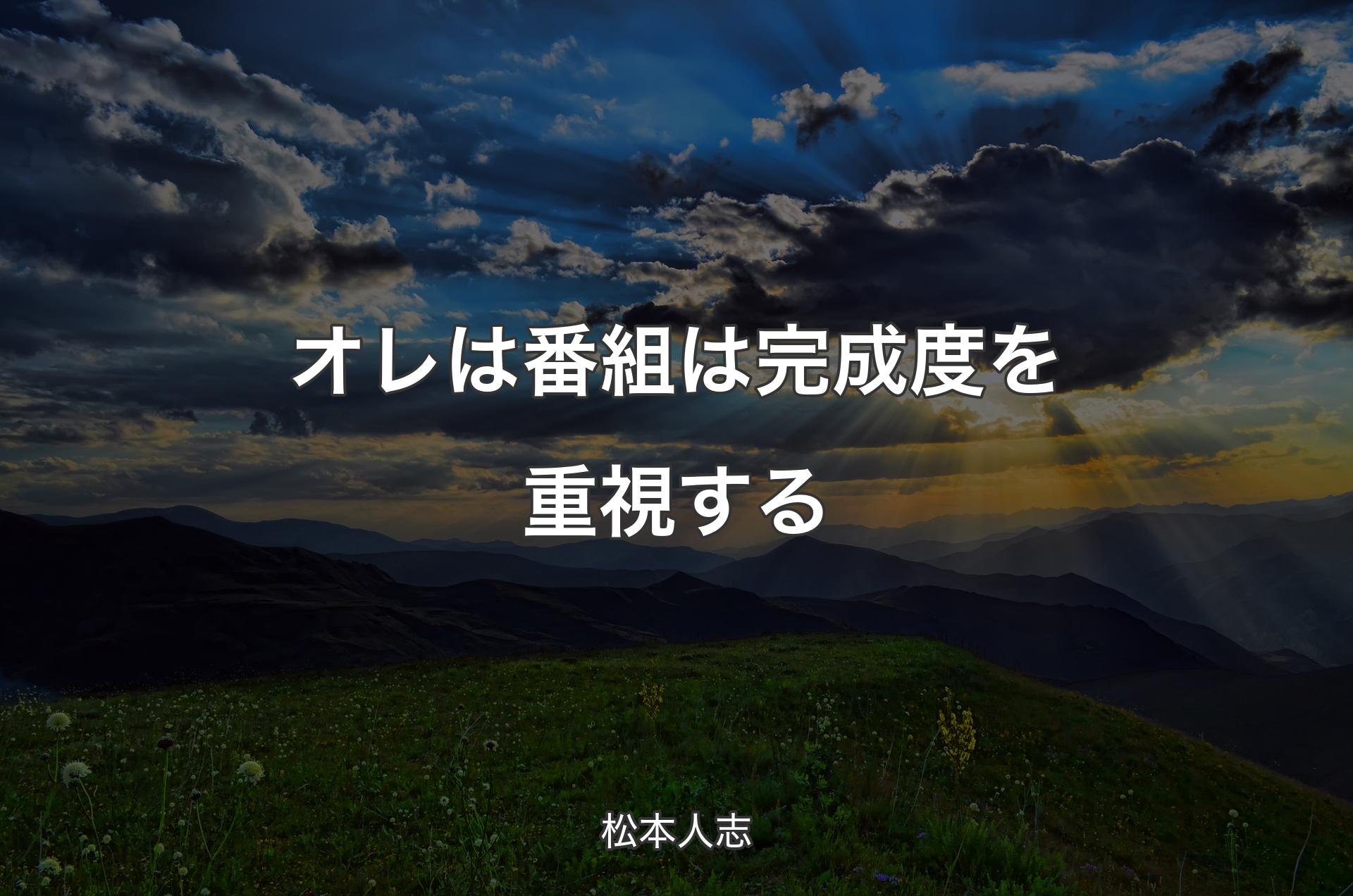 オレは番組は完成度を重視する - 松本人志