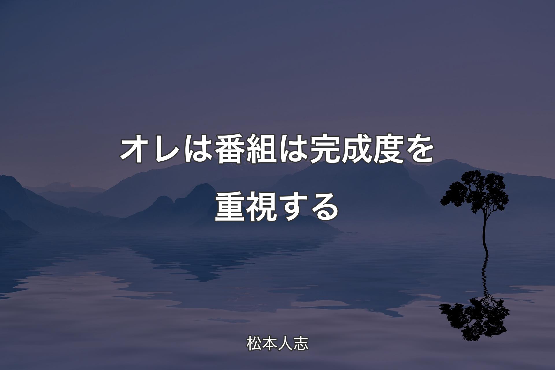 【背景4】オレは番組は完成度を重視する - 松本人志