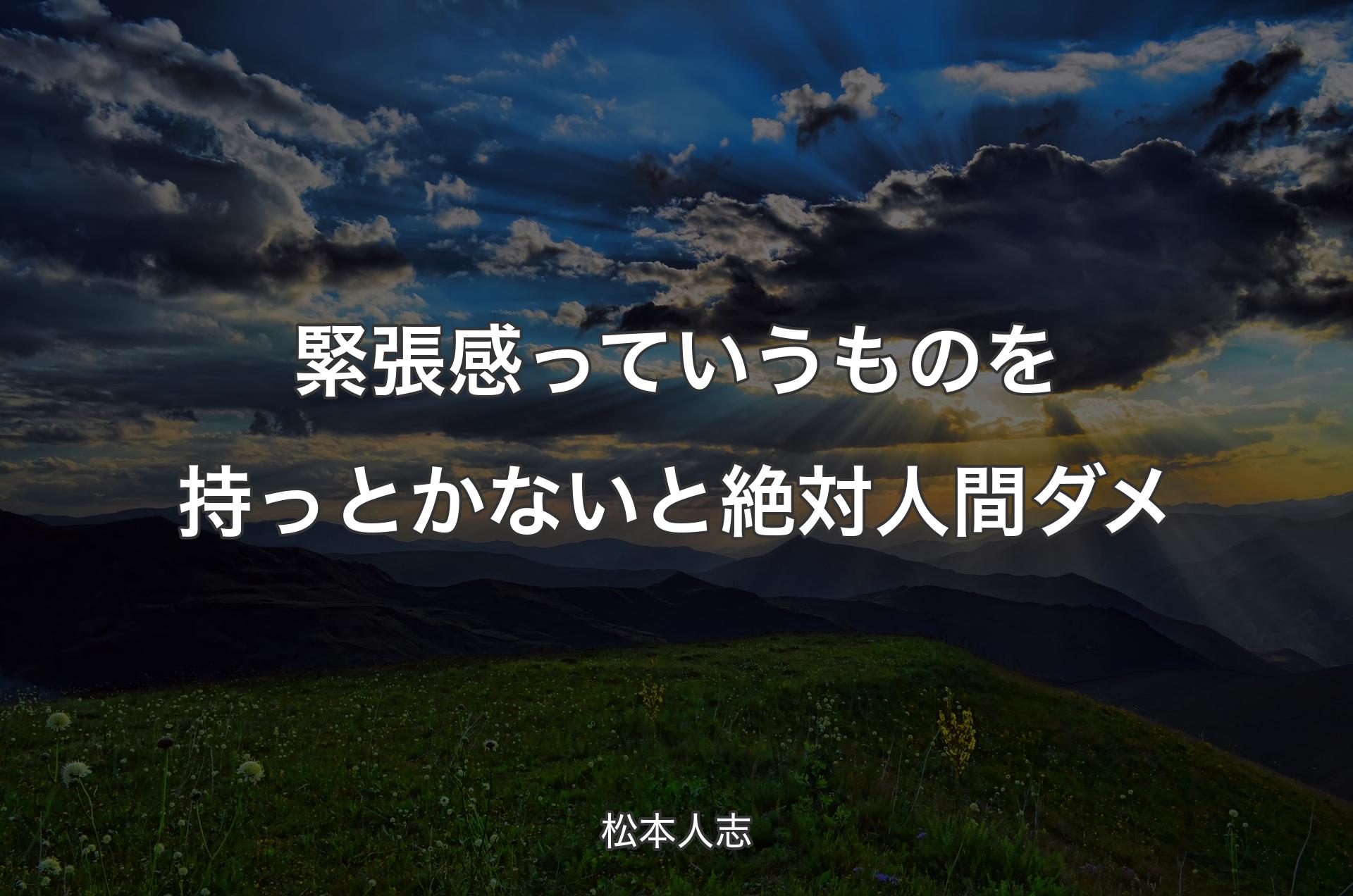 緊張感っていうものを持っとかないと絶対人間ダメ - 松本人志