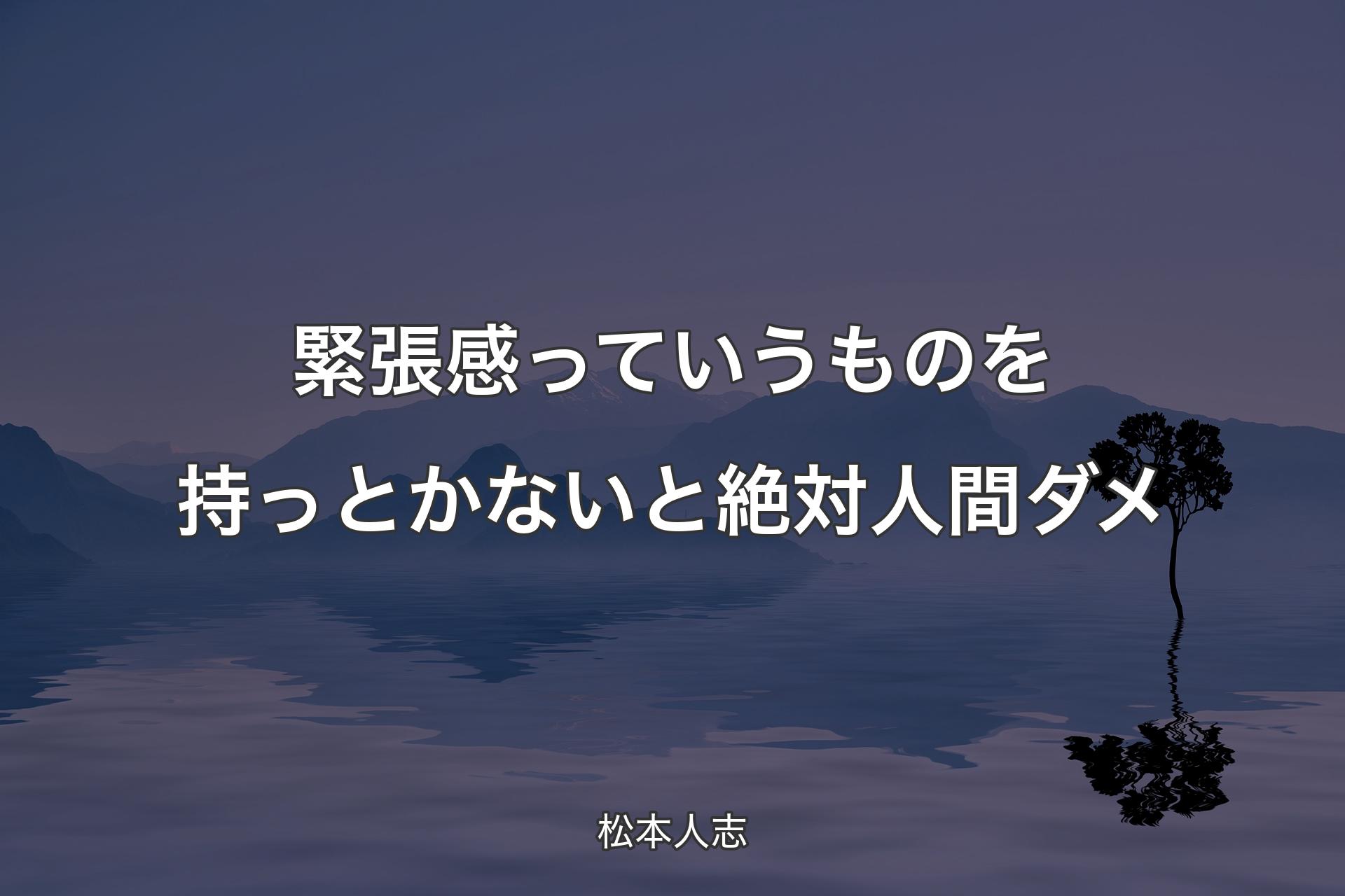 緊張感っていうものを持っとかないと絶対人間ダメ - 松本人志