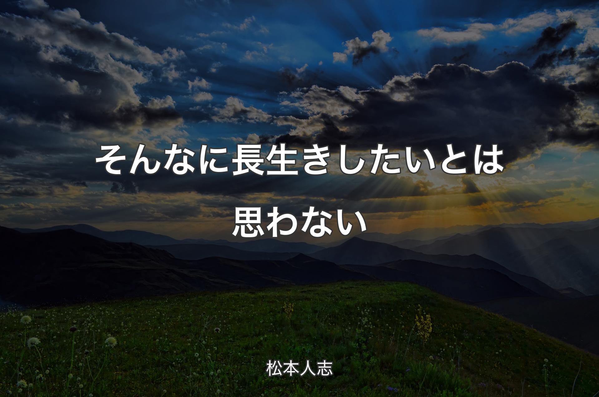 そんなに長生きしたいとは思わない - 松本人志