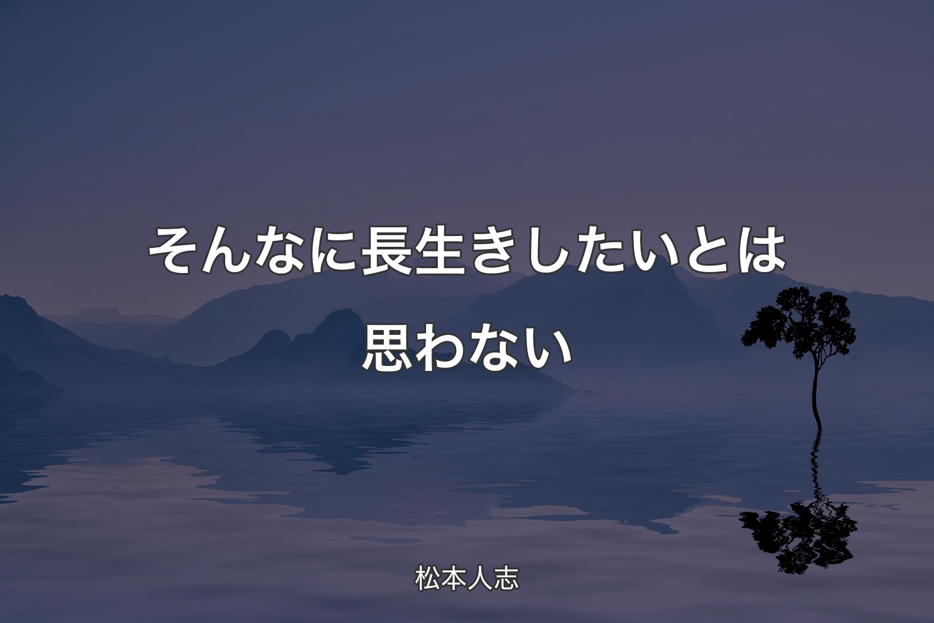 【背景4】そんなに長生きしたいとは思わない - 松本人志