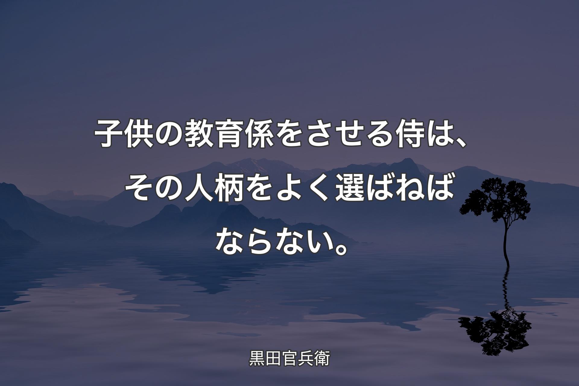 【背景4】子供の教��育係をさせる侍は、その人柄をよく選ばねばならない。 - 黒田官兵衛