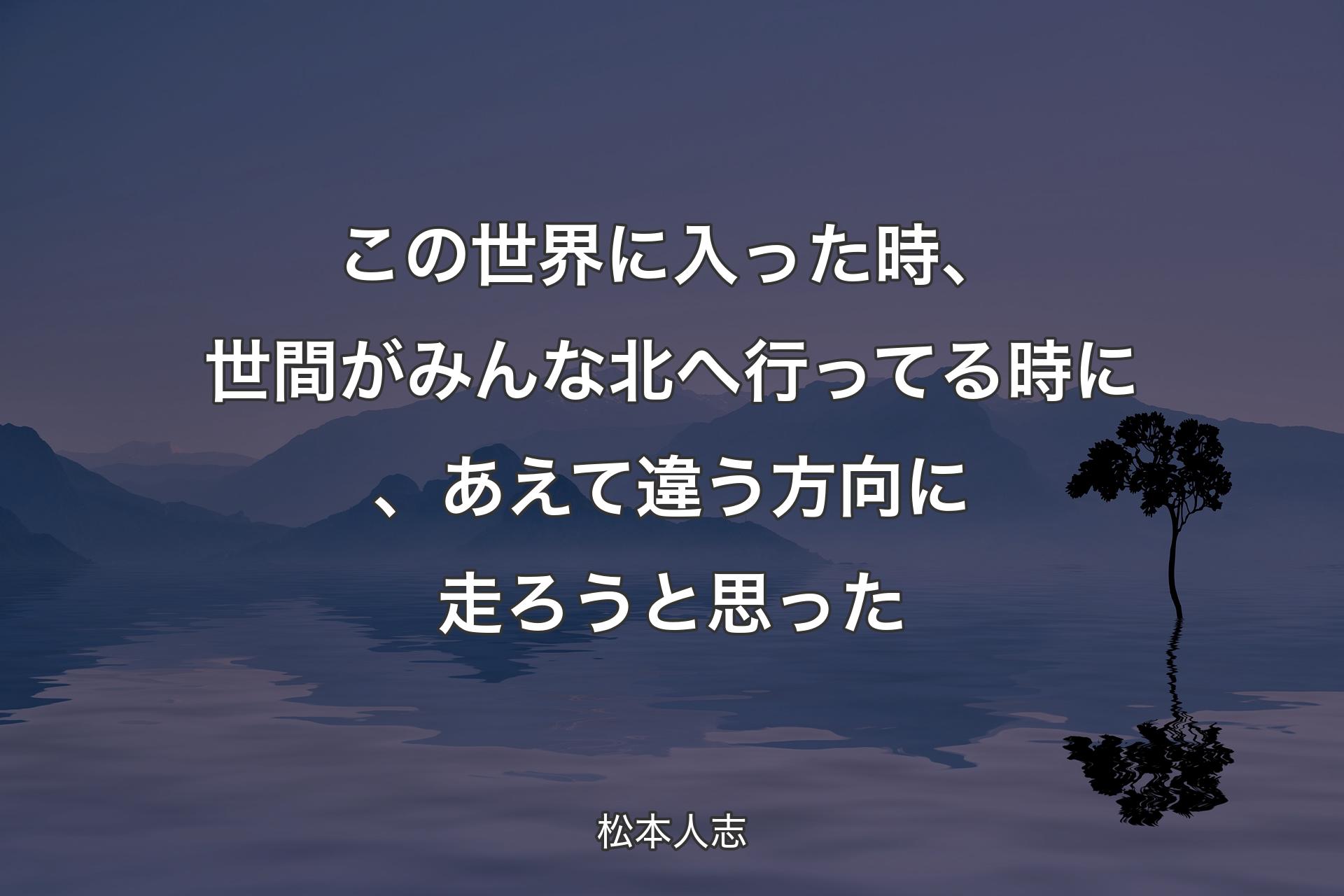 【背景4】この世界に入った時、世間がみんな北へ行ってる時に、あえて違う方向に走ろうと思った - 松本人志