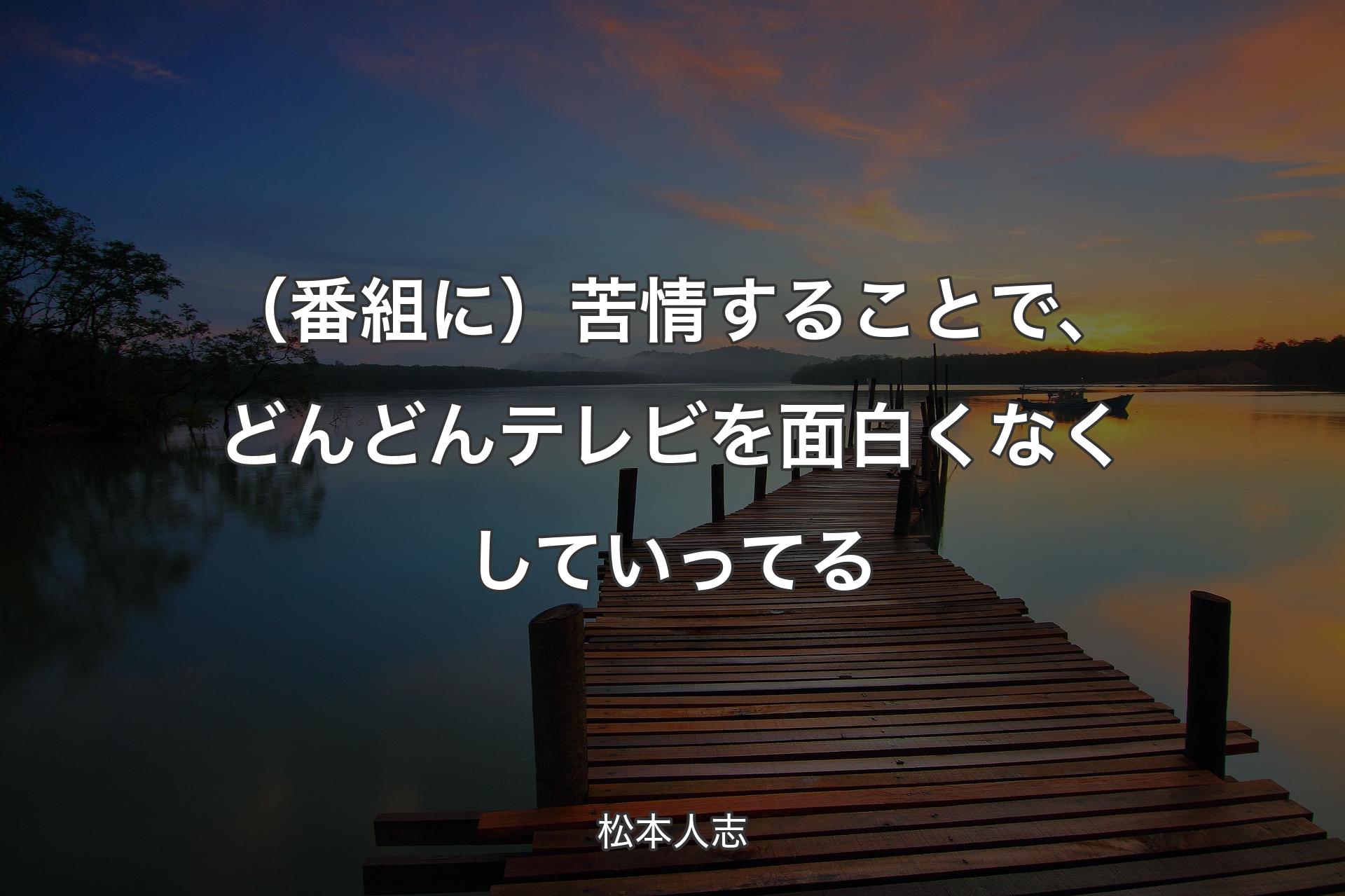 【背景3】（番組に）苦情することで、どんどんテレビを面白くなくしていってる - 松本人志