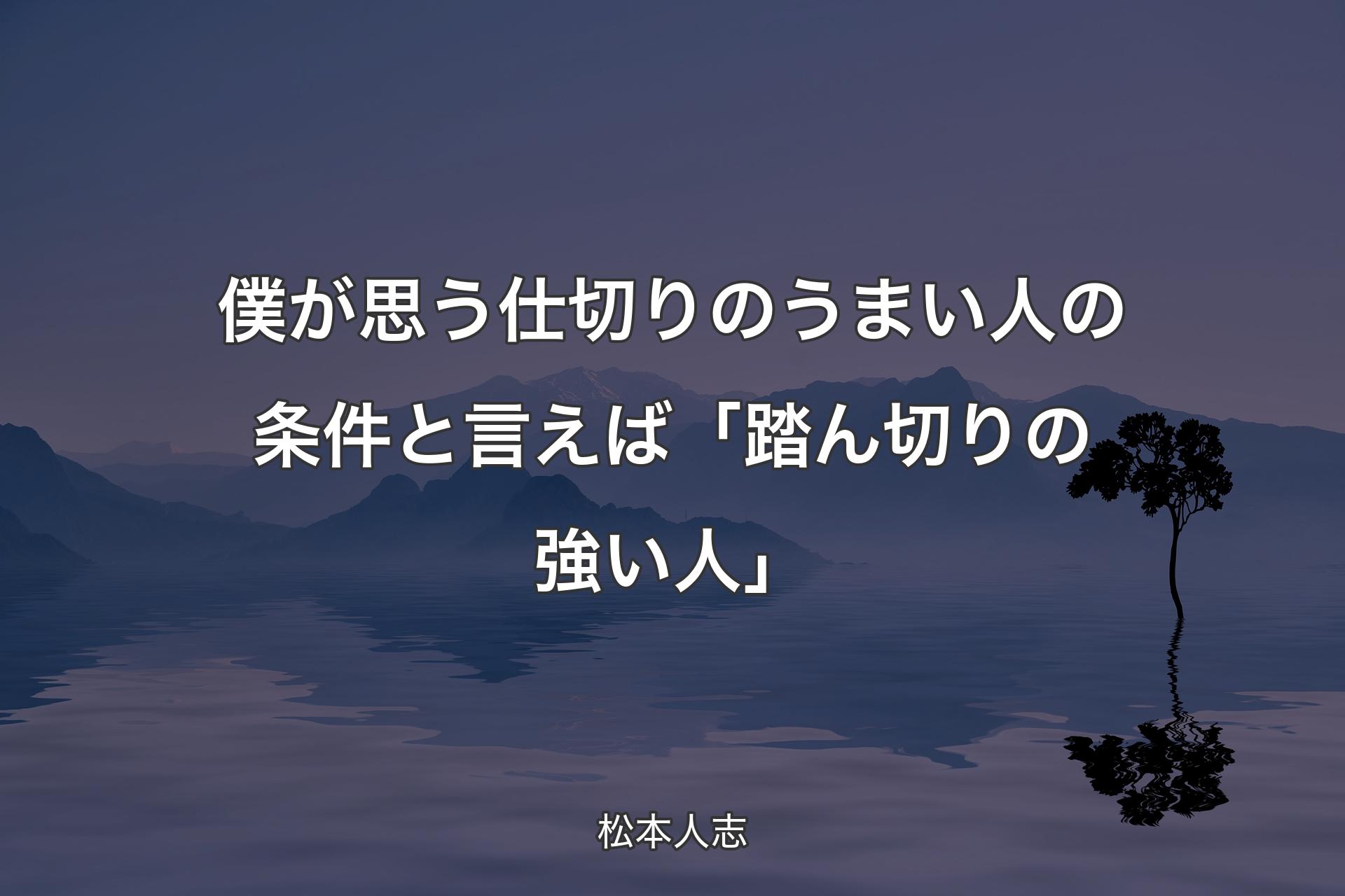 僕が思う仕切りのうまい人の条件と言えば「踏ん切りの強い人」 - 松本人志