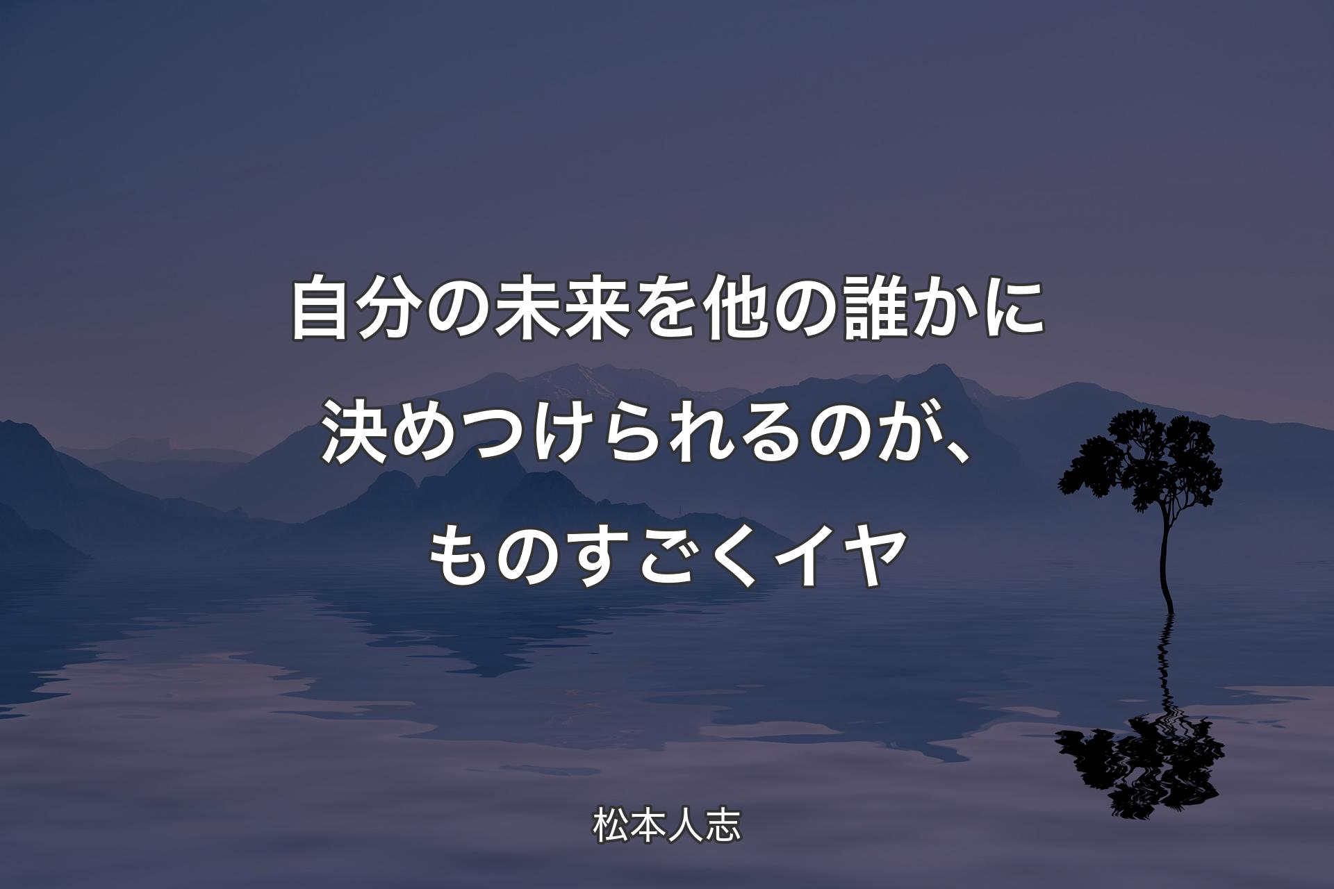 自分の未来を他の誰かに決めつけられるのが、ものすごくイヤ - 松本人志