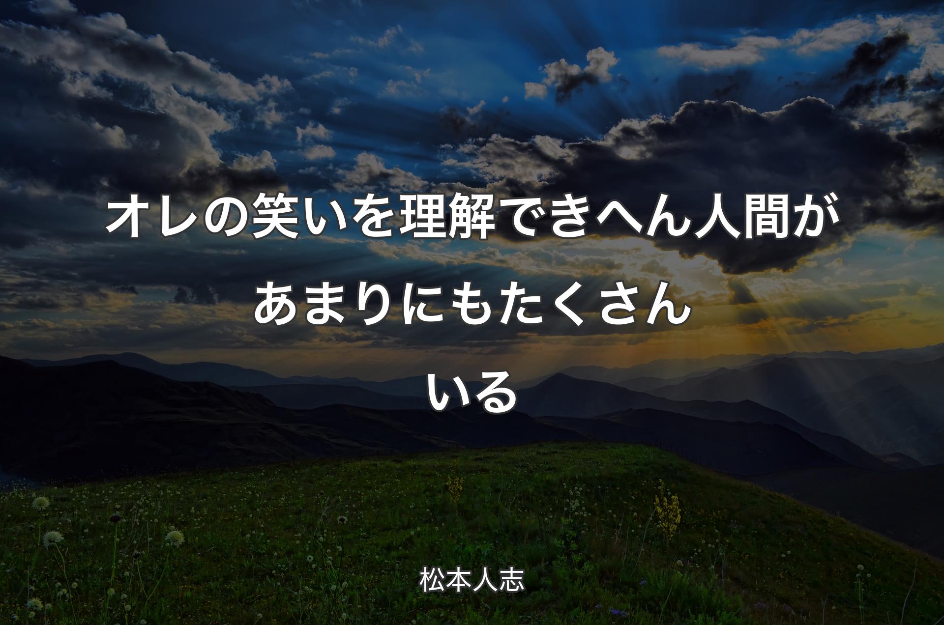 オレの笑いを理解できへん人間があまりにもたくさんいる - 松本人志