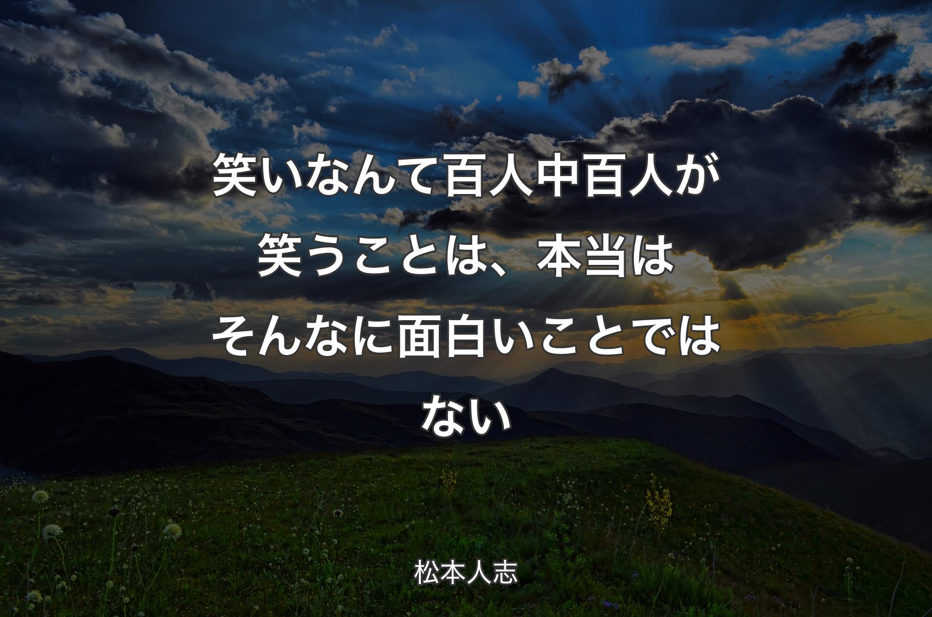 笑いなんて百人中百人が笑うことは、本当はそんなに面白いことではない - 松本人志