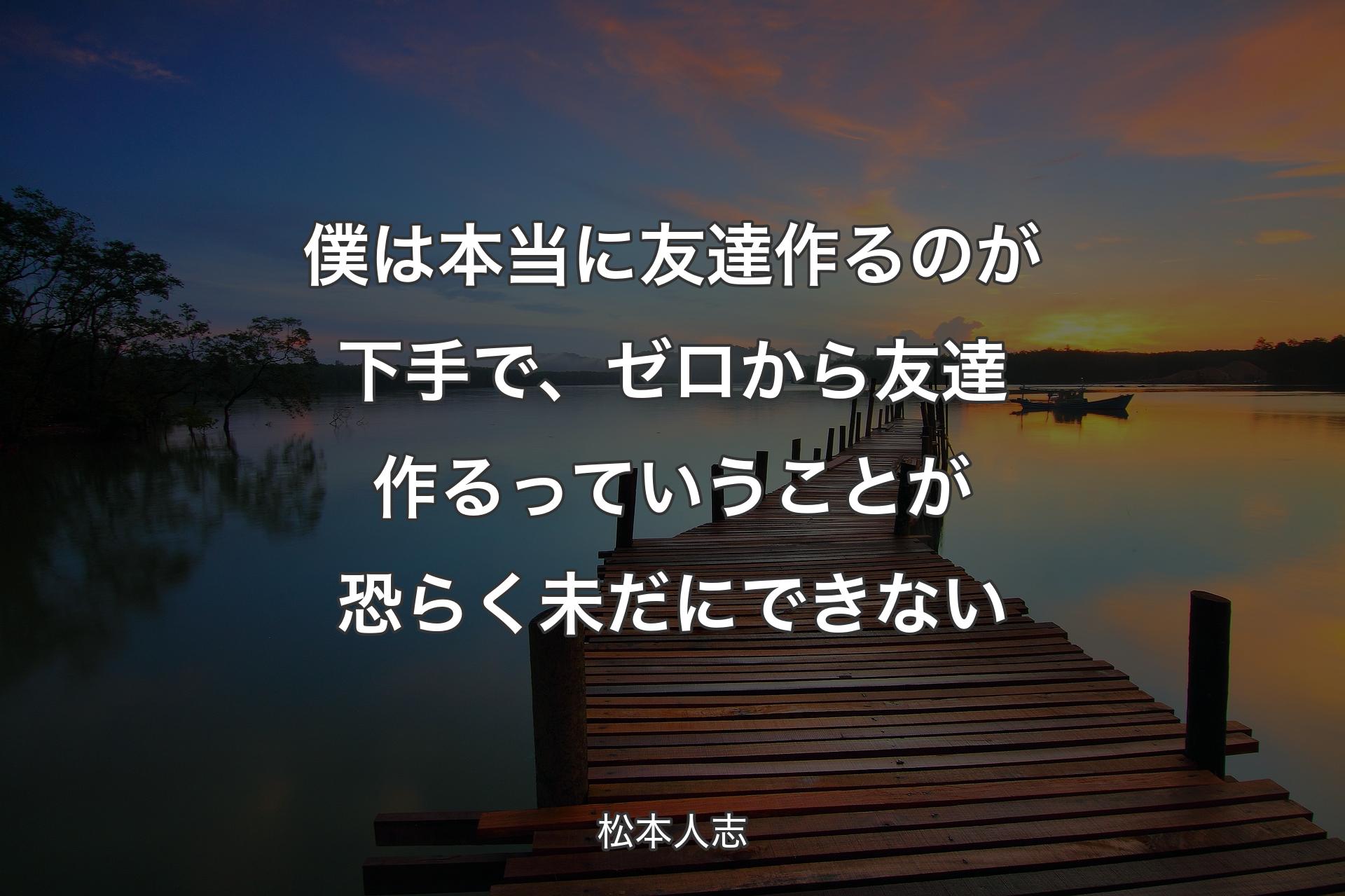 【背景3】僕は本当に友達作るのが下手で、ゼロから友達作るっていうことが��恐らく未だにできない - 松本人志