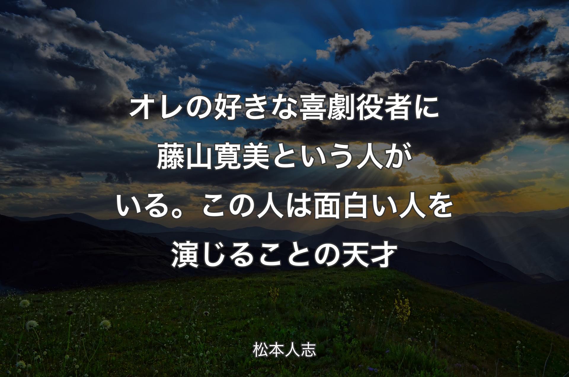 オレの好きな喜劇役者に藤山寛美という人がいる。この人は面白い人を演じることの天才 - 松本人志