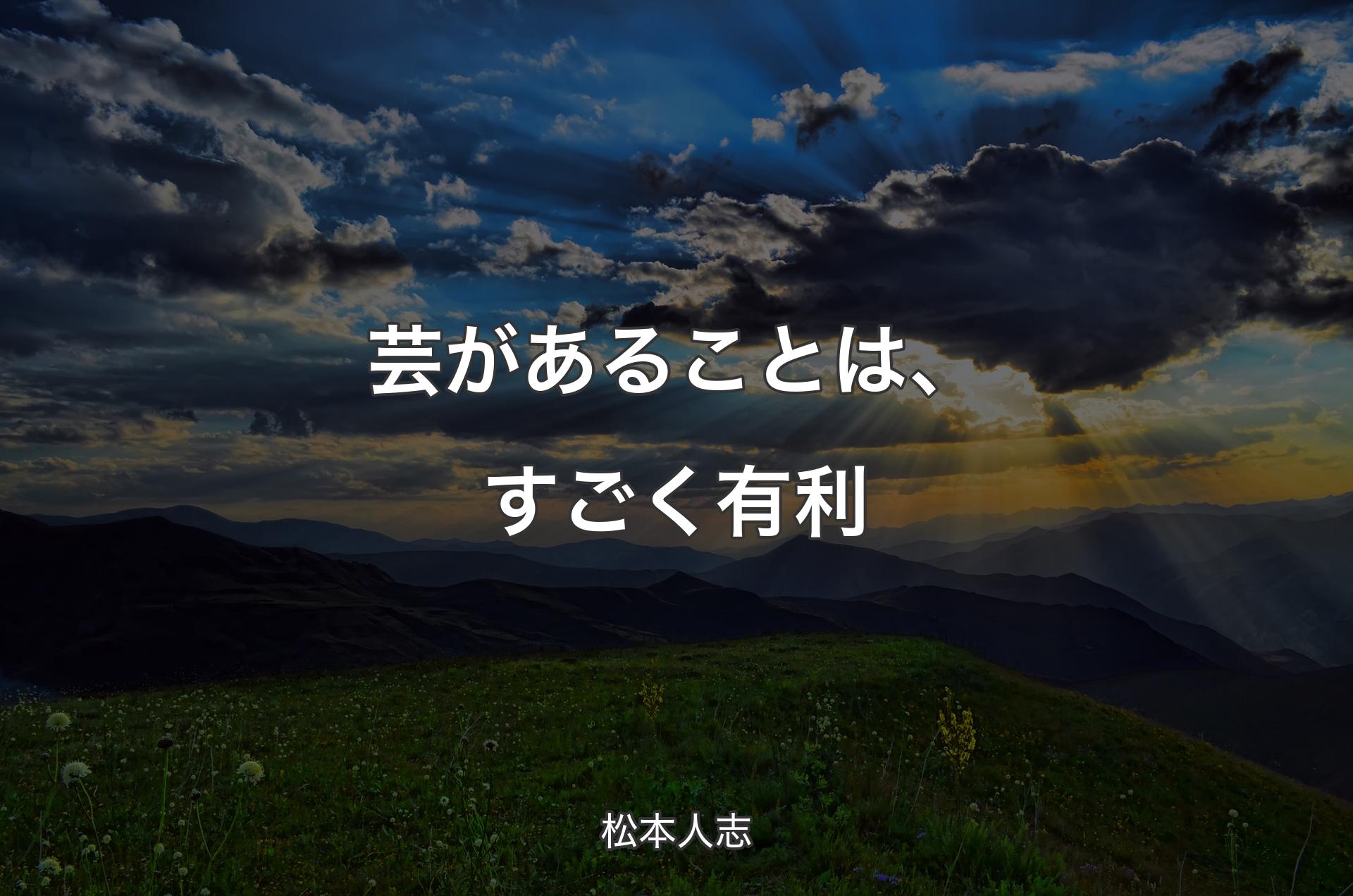 芸があることは、すごく有利 - 松本人志