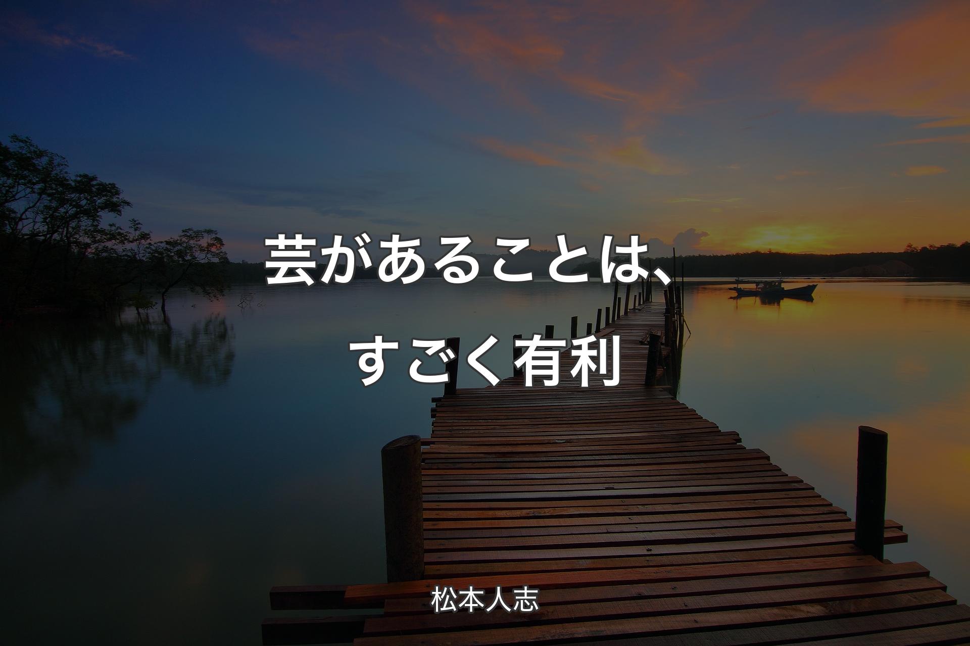 芸があることは、すごく有利 - 松本人志