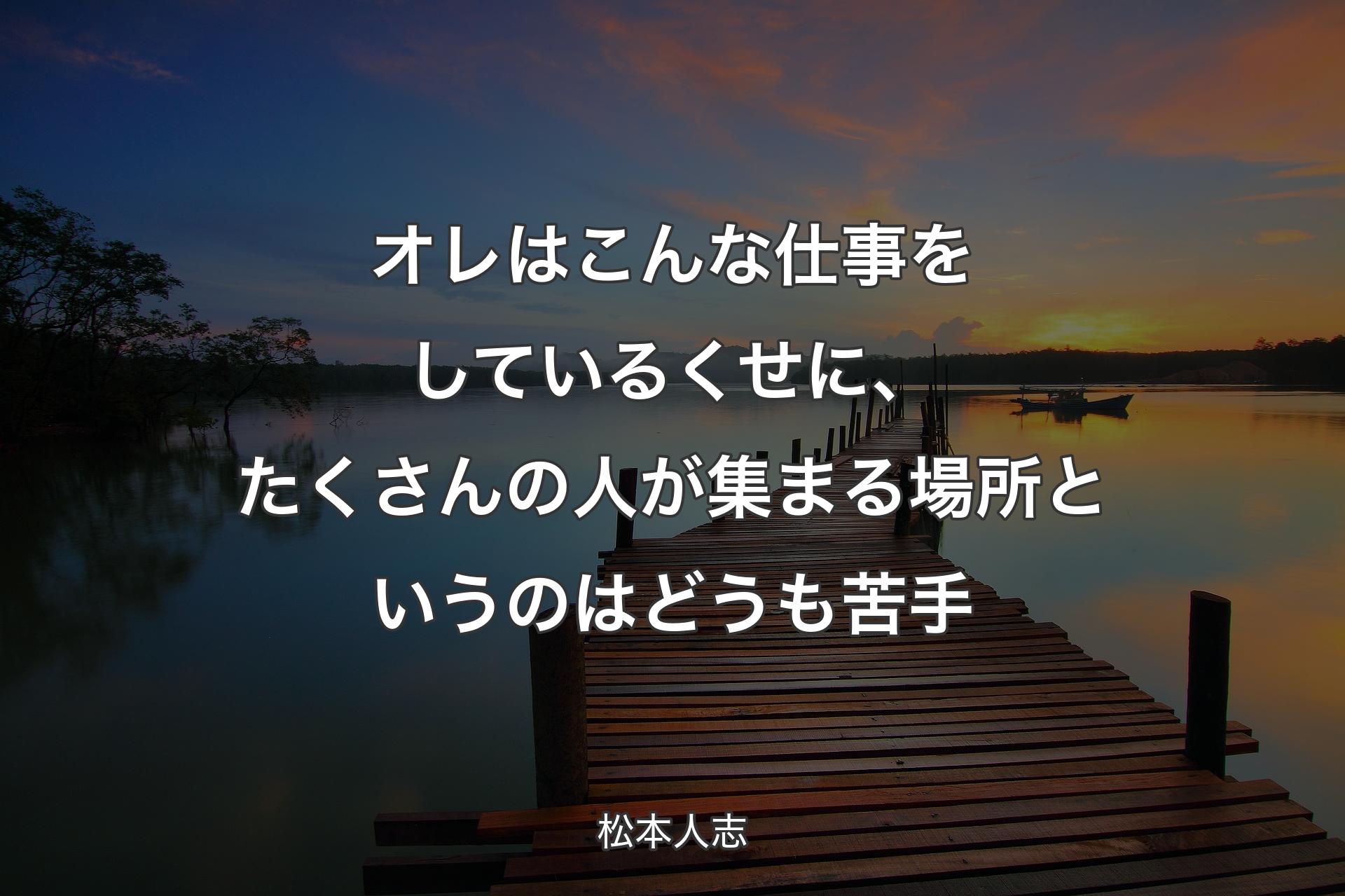 【背景3】オレはこんな仕事をしているくせに、たくさんの人が集まる場所というのはど��うも苦手 - 松本人志