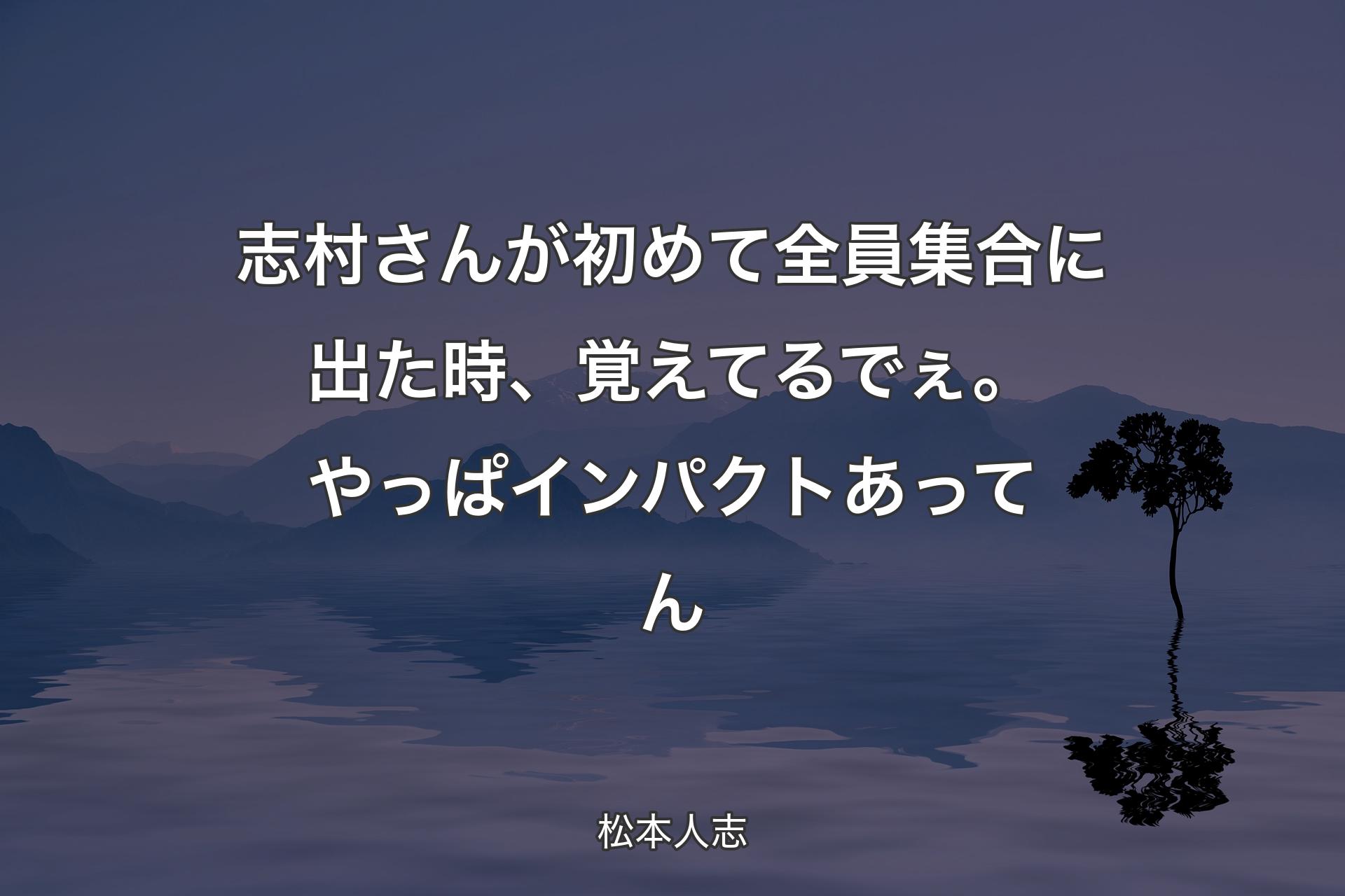 【背景4】志村さんが初めて全員集合に出た時、覚えてるでぇ。やっぱインパクトあってん - 松本人志