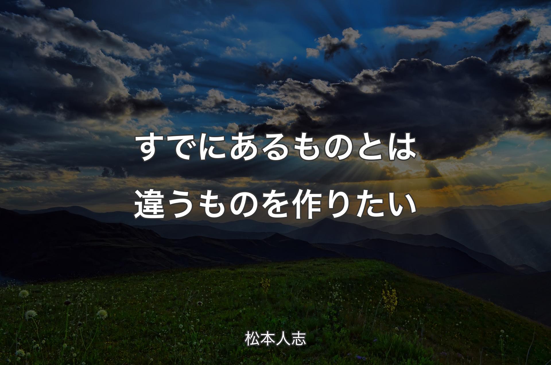 すでにあるものとは違うものを作りたい - 松本人志