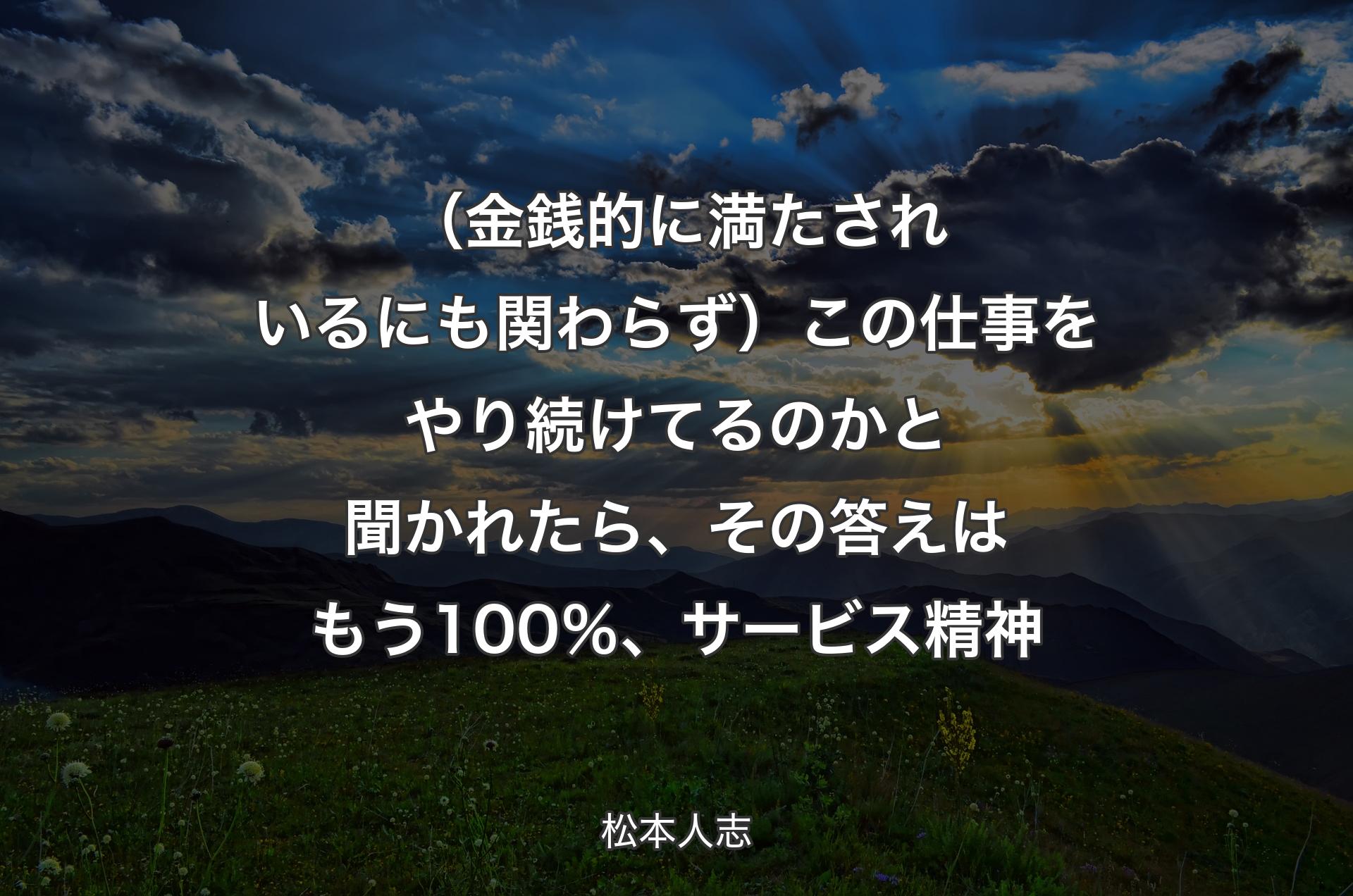 （金銭的に満たされいるにも関わらず）この仕事をやり続けてるのかと聞かれたら、その答えはもう100％、サービス精神 - 松本人志