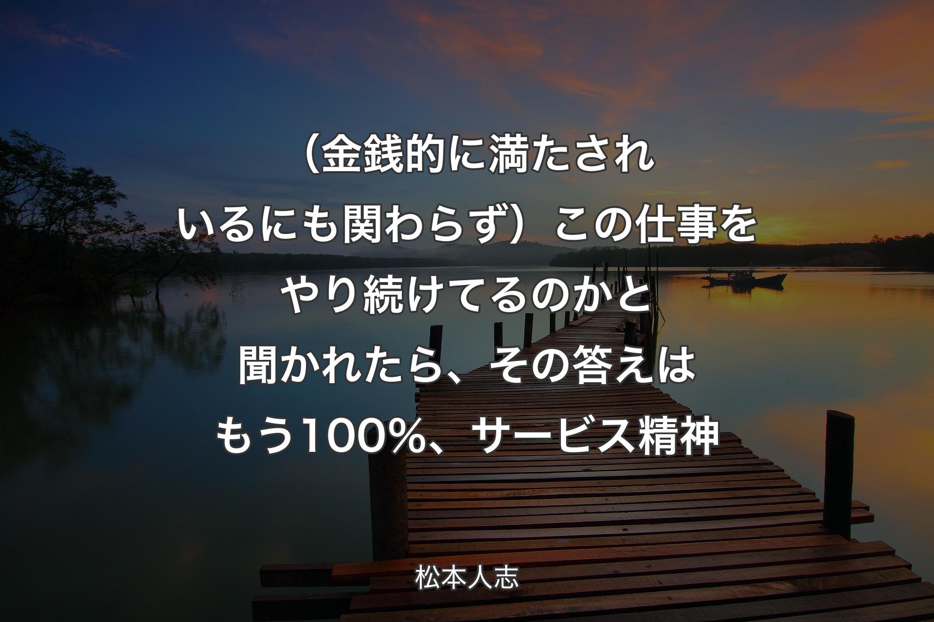 【背景3】（金銭的に満たされいるにも関わらず）この仕事をやり続けてるのかと聞かれたら、その答えはもう100％、サービス精神 - 松本人志