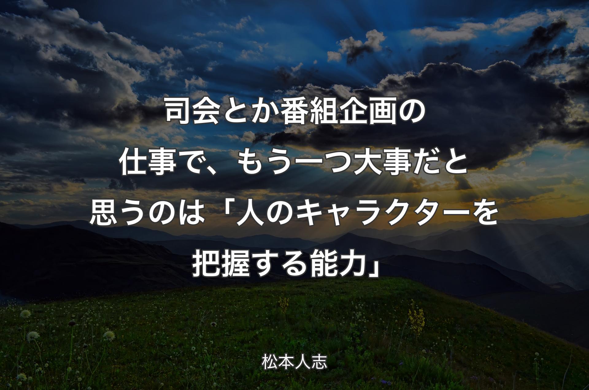 司会とか番組企画の仕事で、もう一つ大事だと思うのは「人のキャラクターを把握する能力」 - 松本人志