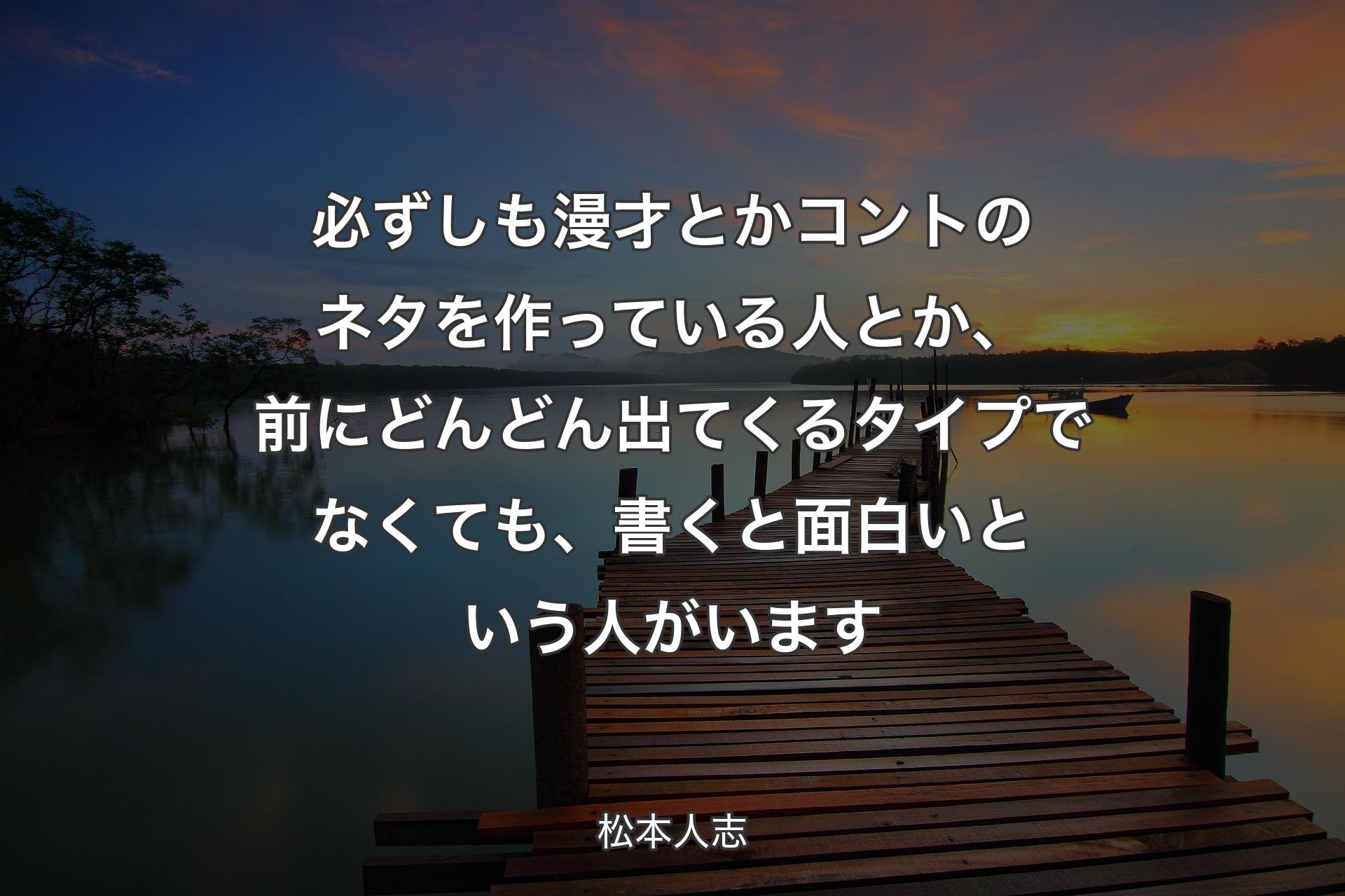 【背景3】必ずしも漫才とかコントのネタを作っている人とか、前にどんどん出てくるタイプでなくても、書くと面白いという人がいます - 松本人志