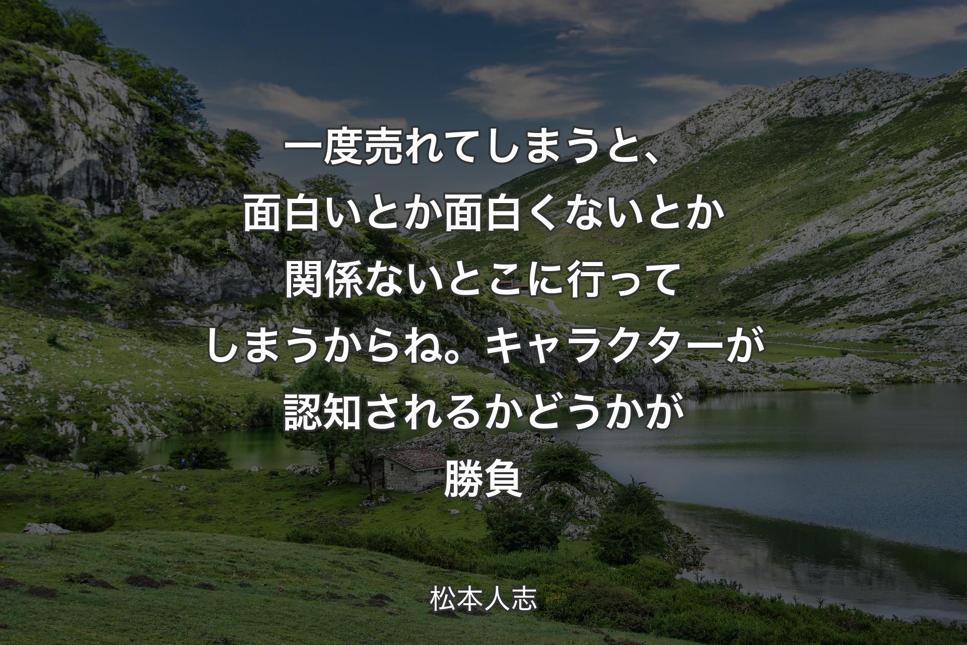 【背景1】一度売れてしまうと、面白いとか面白くないとか関係ないとこに行ってしまうからね。キャラクターが認知されるかどうかが勝負 - 松本人志