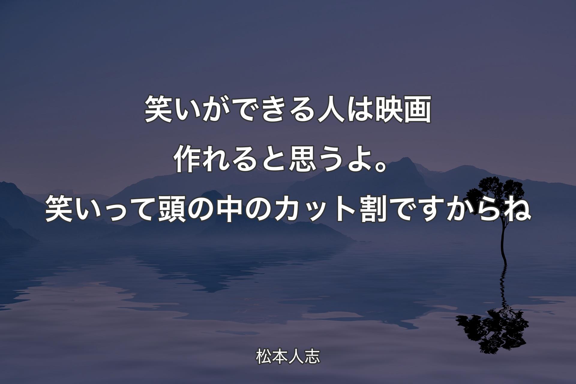 笑いができる人は映画作れると思うよ。笑いって頭の中のカット割ですからね - 松本人志