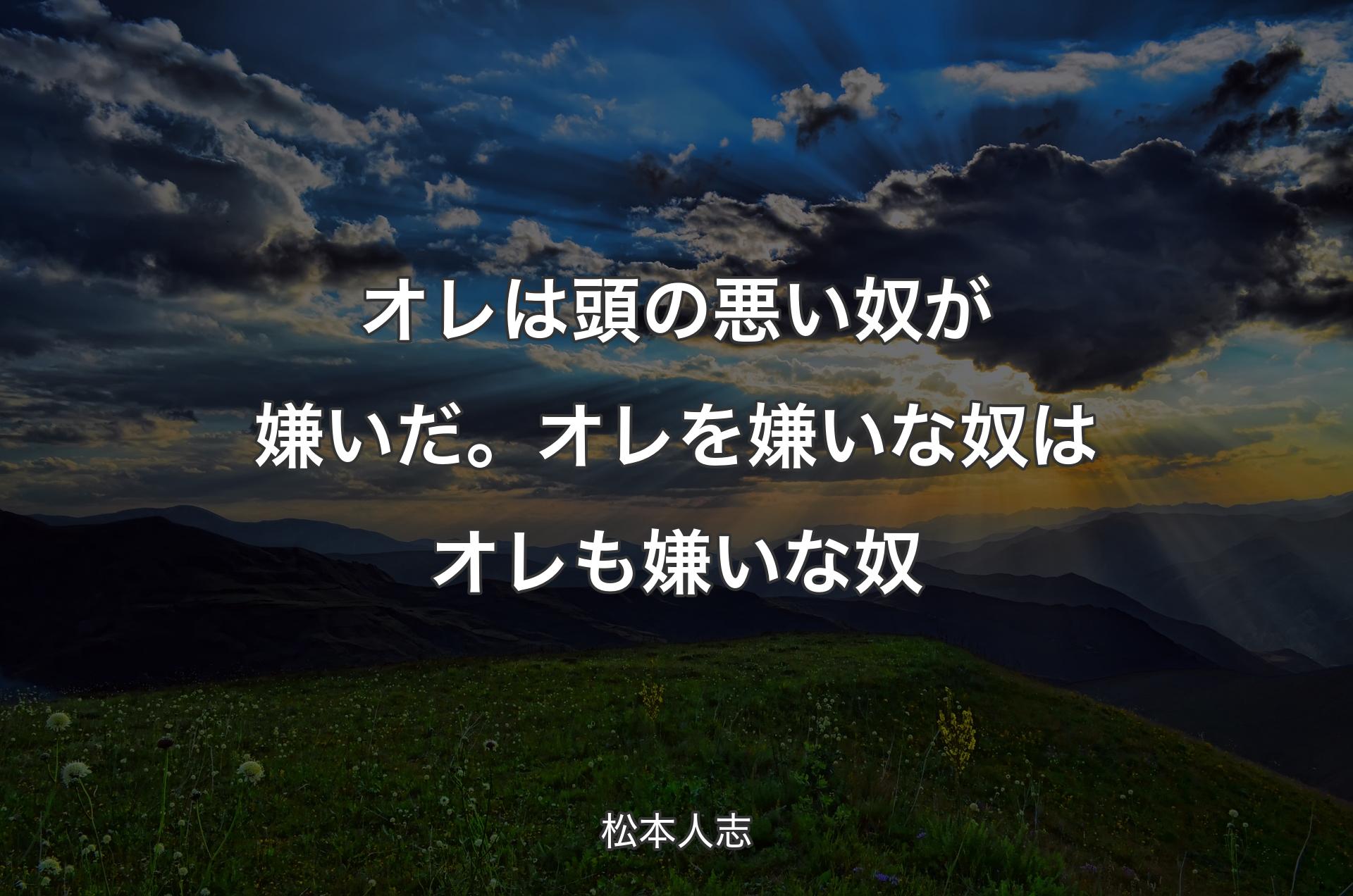 オレは頭の悪い奴が嫌いだ。オレを嫌いな奴はオレも嫌いな奴 - 松本人志