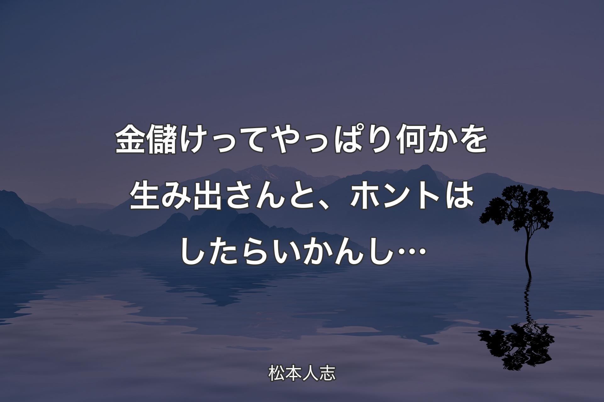 金儲けってやっぱり何かを生み出さんと、ホントはしたらいかんし… - 松本人志