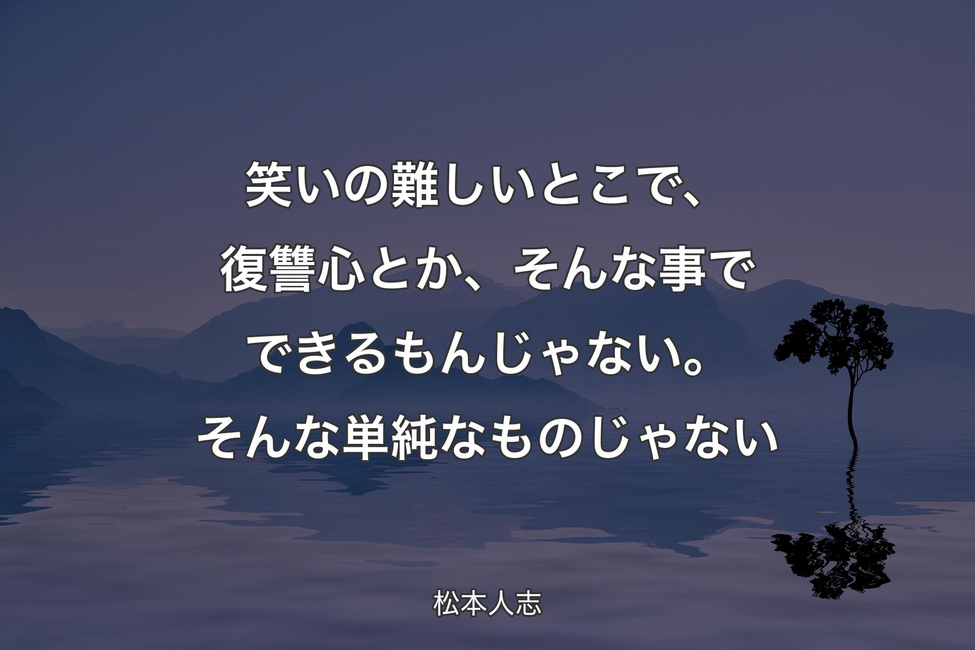 笑いの難しいとこで、復讐心とか、そんな事でできるもんじゃない。そんな単純なものじゃない - 松本人志