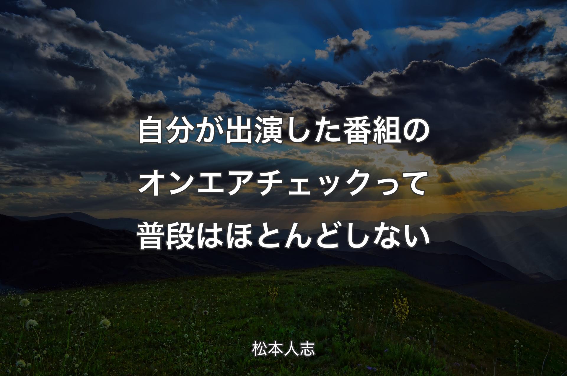 自分が出演した番組のオンエアチェックって普段はほとんどしない - 松本人志