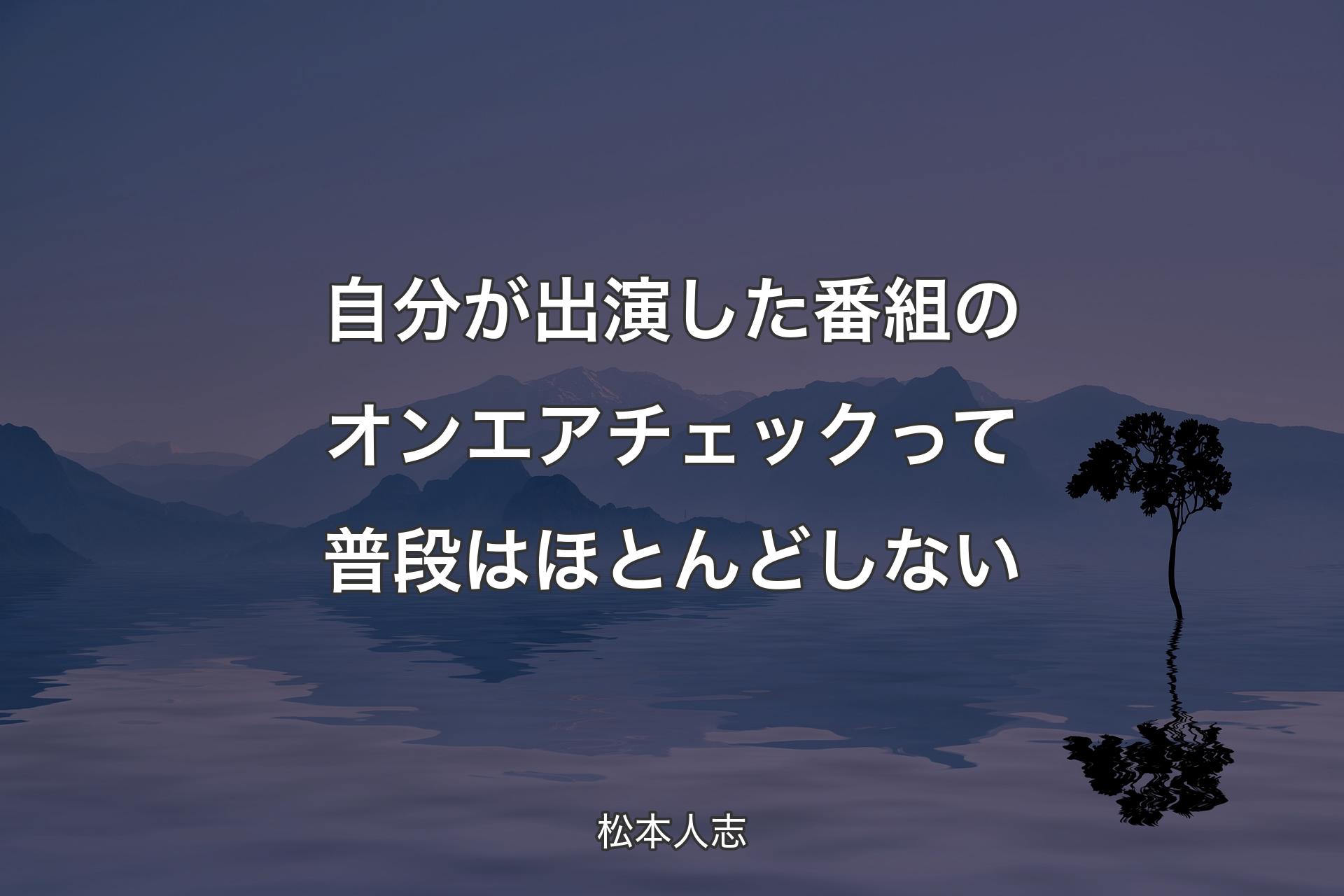 【背景4�】自分が出演した番組のオンエアチェックって普段はほとんどしない - 松本人志