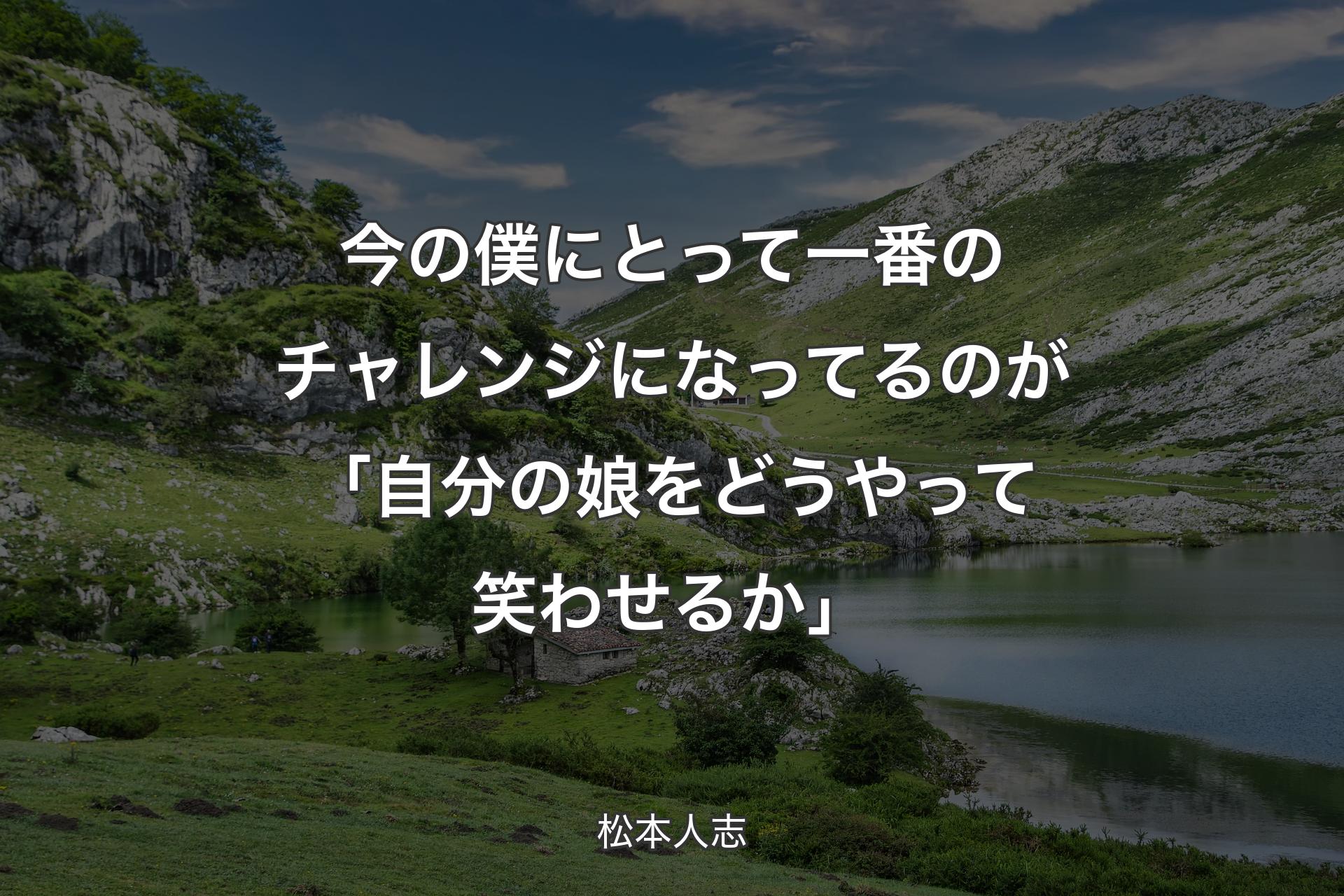 【背景1】今の僕にとって一番のチャレンジになってるのが「自分の娘をどうやって笑わせるか」 - 松本人志