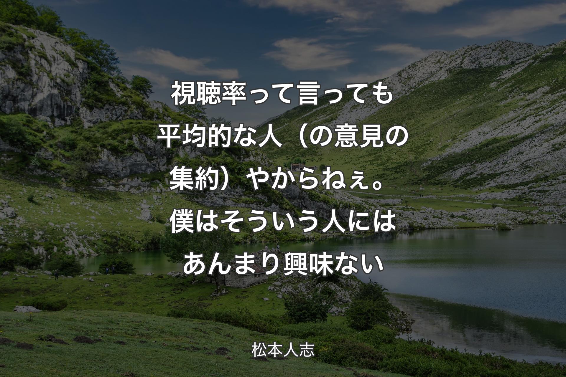 視聴率って言っても平均的な人（の意見の集約）やからねぇ。僕はそういう人にはあんまり興味ない - 松本人志