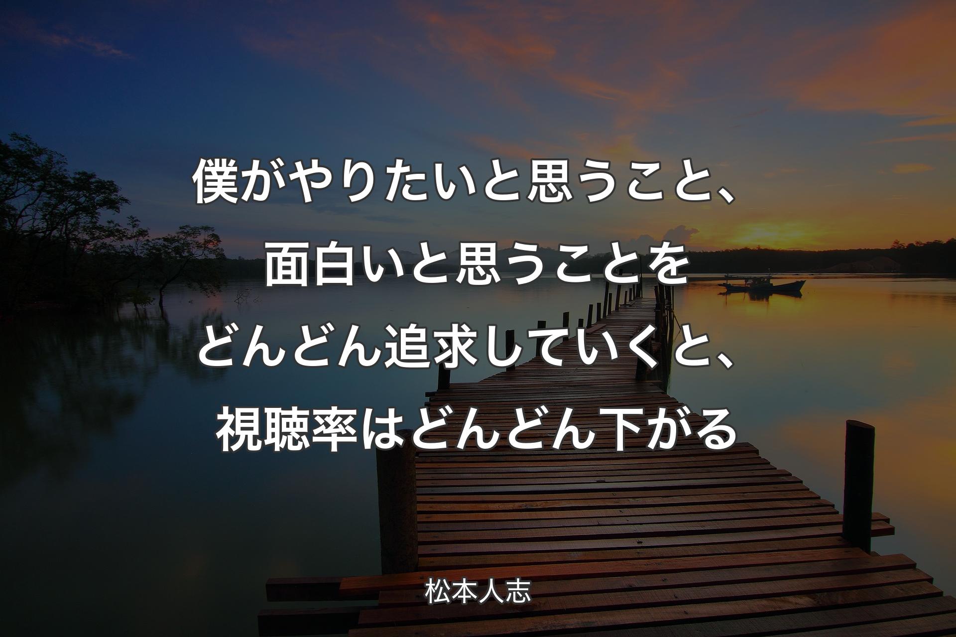 【背景3】僕がやりたいと思うこと�、面白いと思うことをどんどん追求していくと、視聴率はどんどん下がる - 松本人志