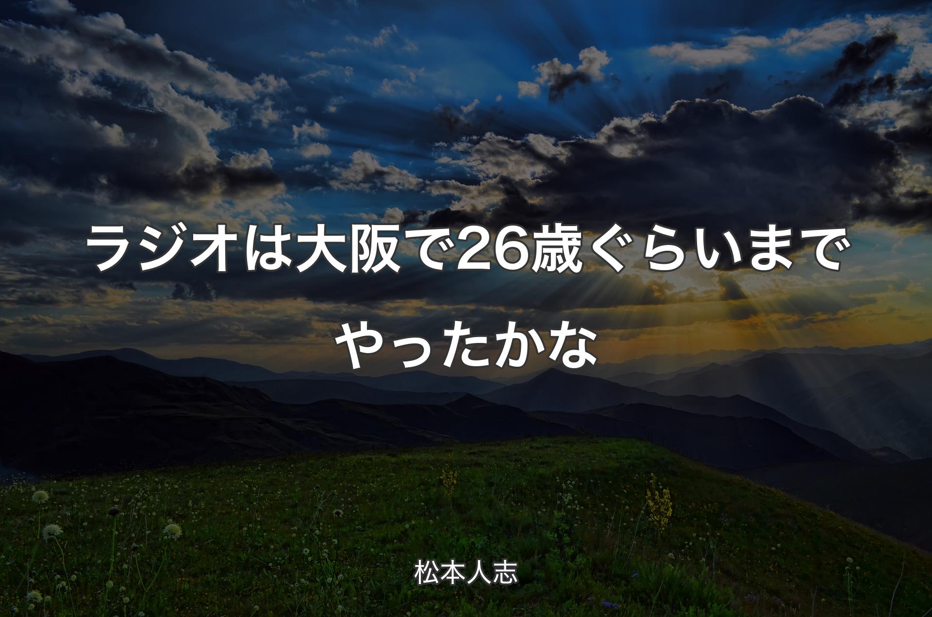 ラジオは大阪で26歳ぐらいまでやったかな - 松本人志