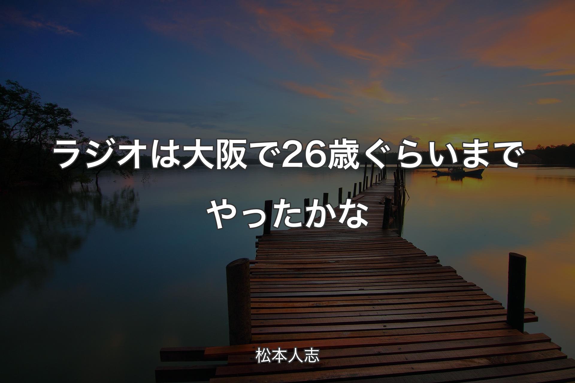 ラジオは大阪で26歳ぐらいまでやったかな - 松本人志