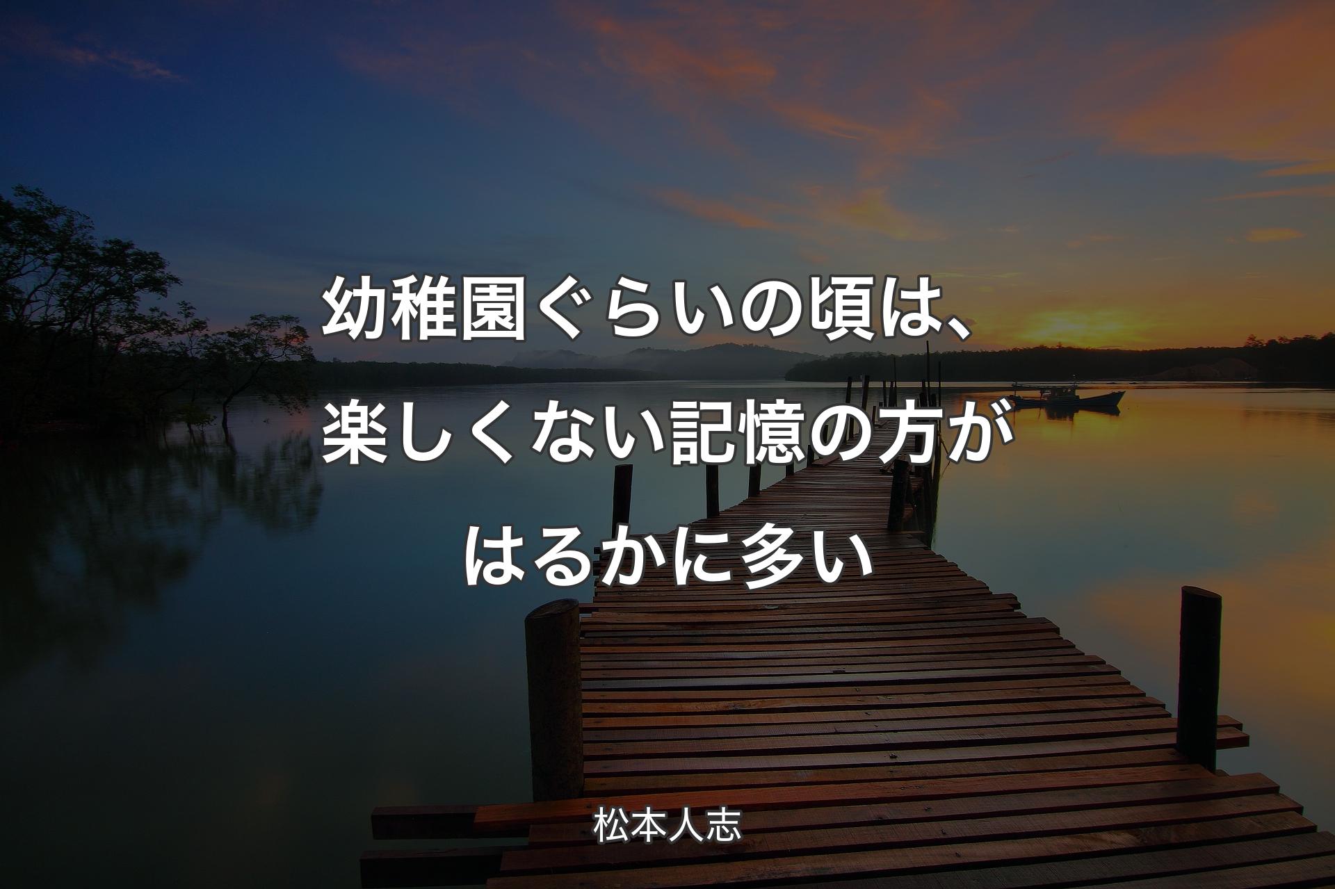 幼稚園ぐらいの頃は、楽しくない記憶の方がはるかに多い - 松本人志