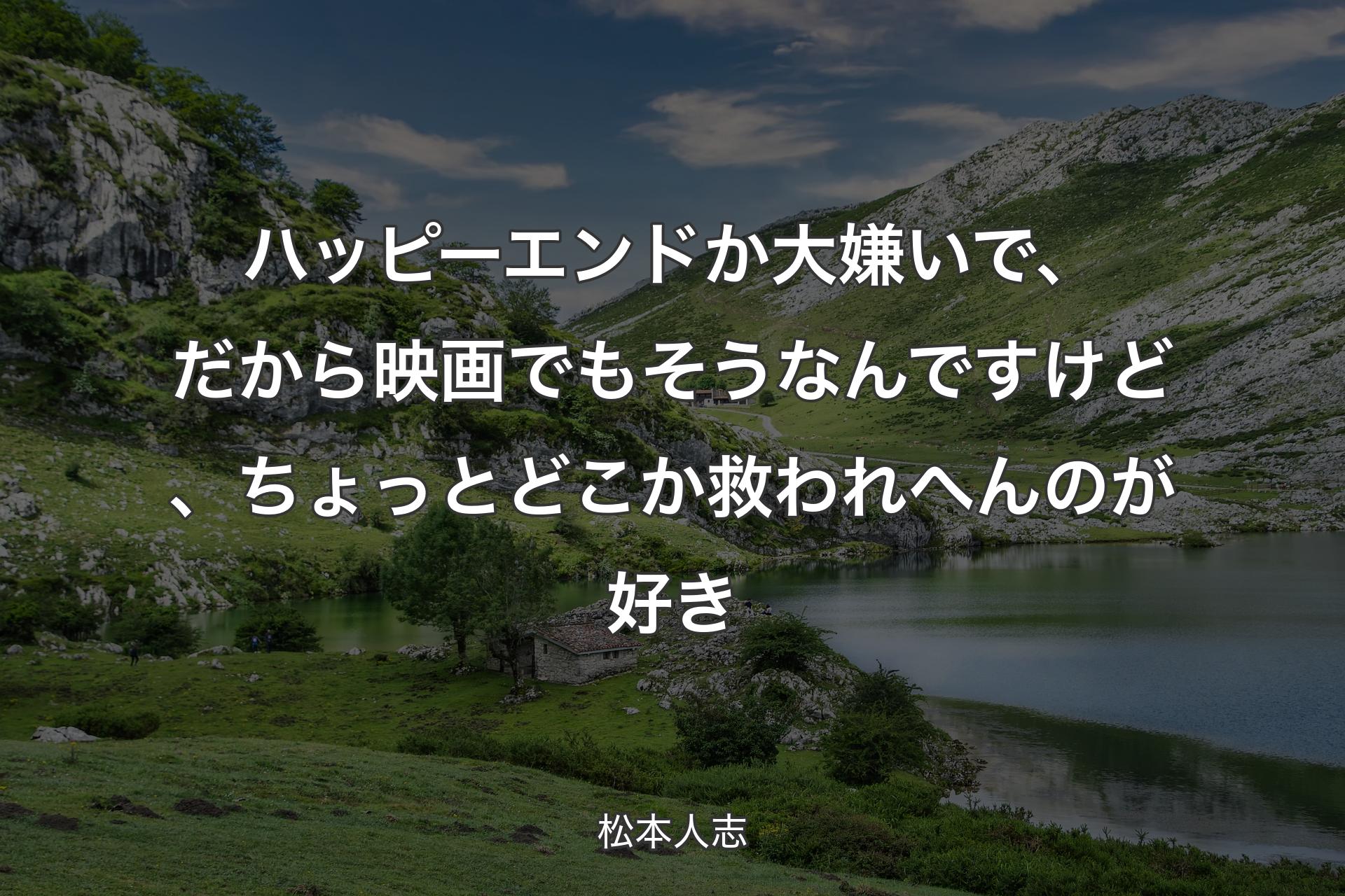 ハッピーエンドか大嫌いで、だから映画でも��そうなんですけど、ちょっとどこか救われへんのが好き - 松本人志