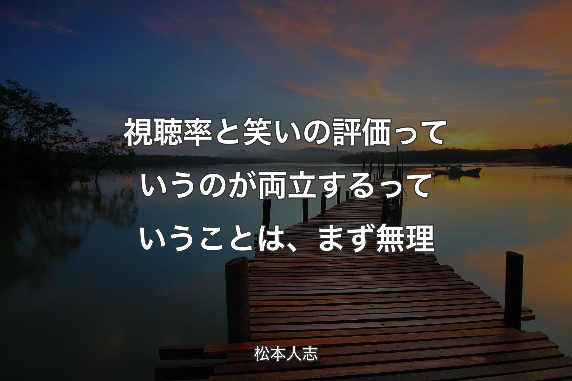 視聴率と笑いの評価っていうのが両立するっていうことは、まず無理 - 松本人志