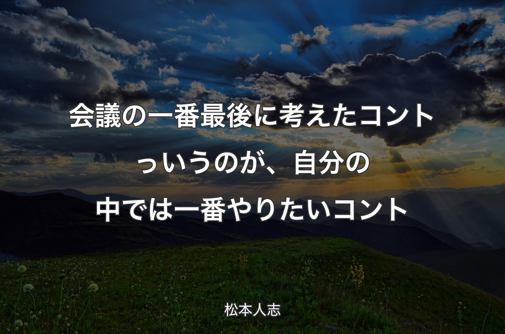 会議の一番最後に考えたコントっいうのが、自分の中では一番やりたいコント - 松本人志