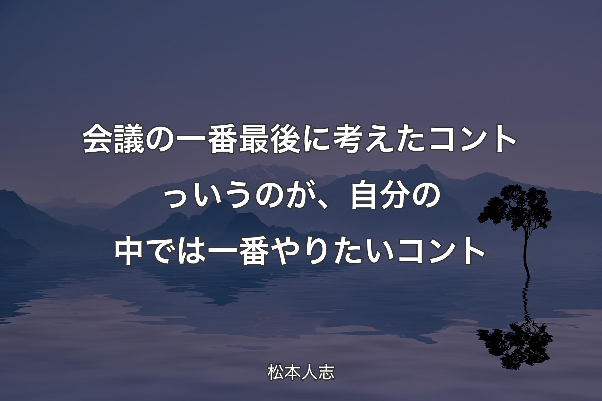 【背景4】会議の一番最後に考えたコントっいうのが、自分の中では一番やりたいコント - 松本人志