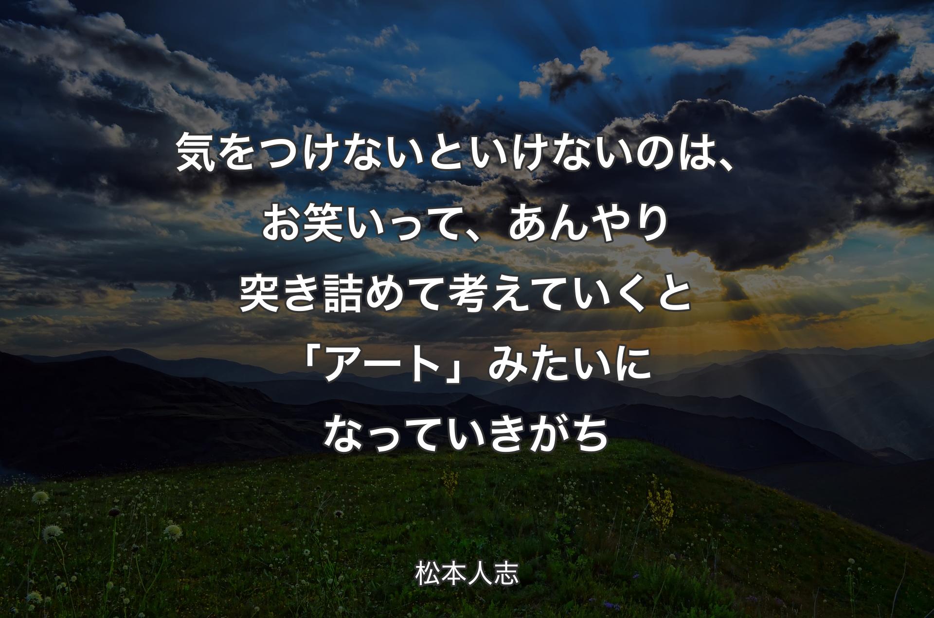 気をつけないといけないのは、お笑いって、あんやり突き詰めて考えていくと「アート」みたいになっていきがち - 松本人志