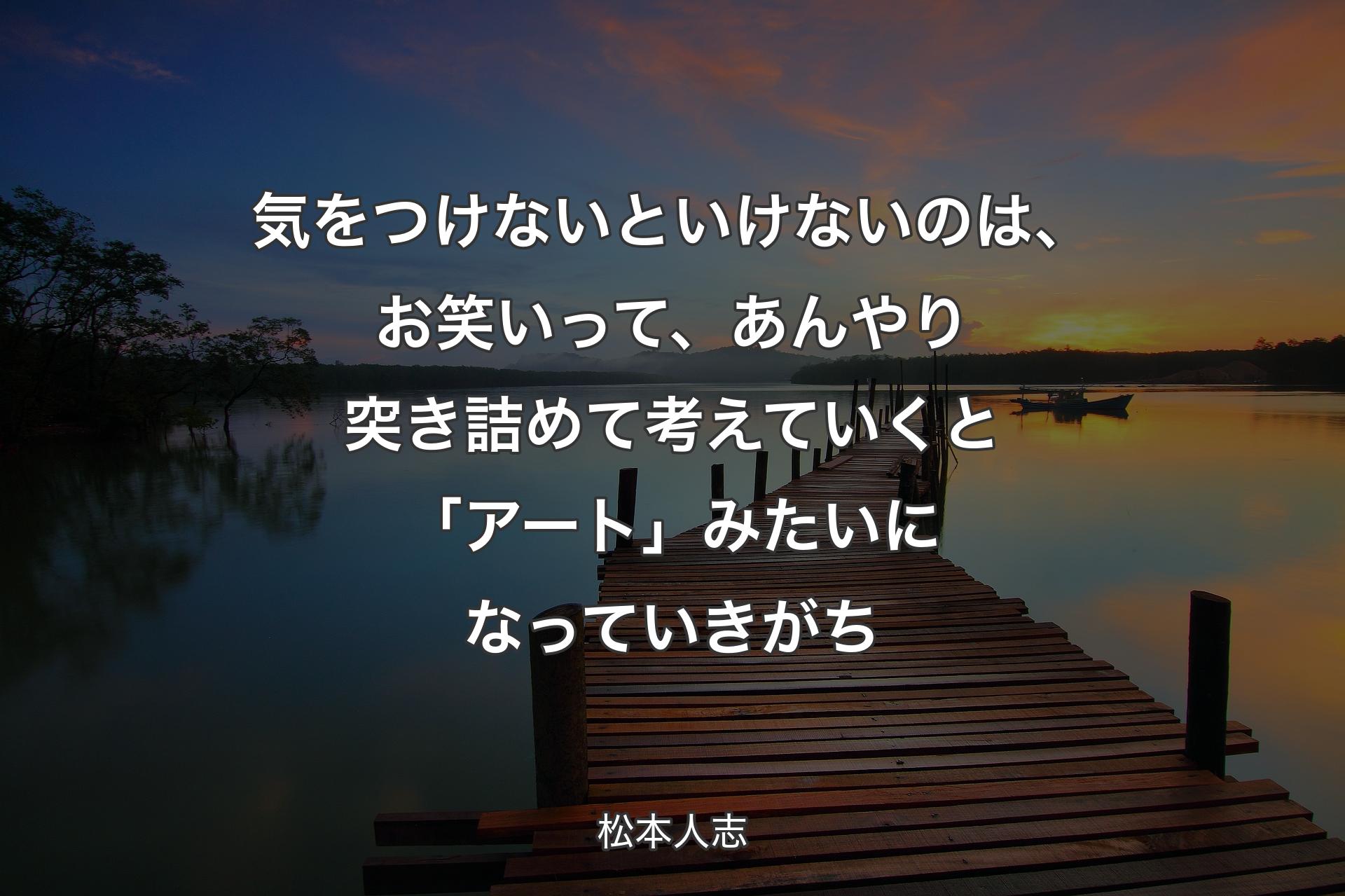 気をつけないといけないのは、お笑いって、あんやり突き詰めて考えていくと「アート」みたいになっていきがち - 松本人志