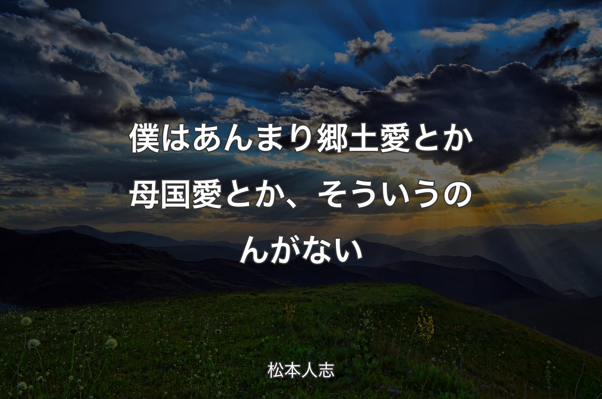 僕はあんまり郷土愛とか母国愛とか、そういうのんがない - 松本人志