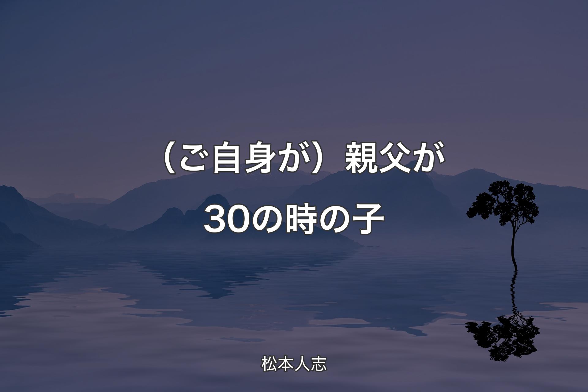 【背景4】（ご自身が）親父が30の時の子 - 松本人志