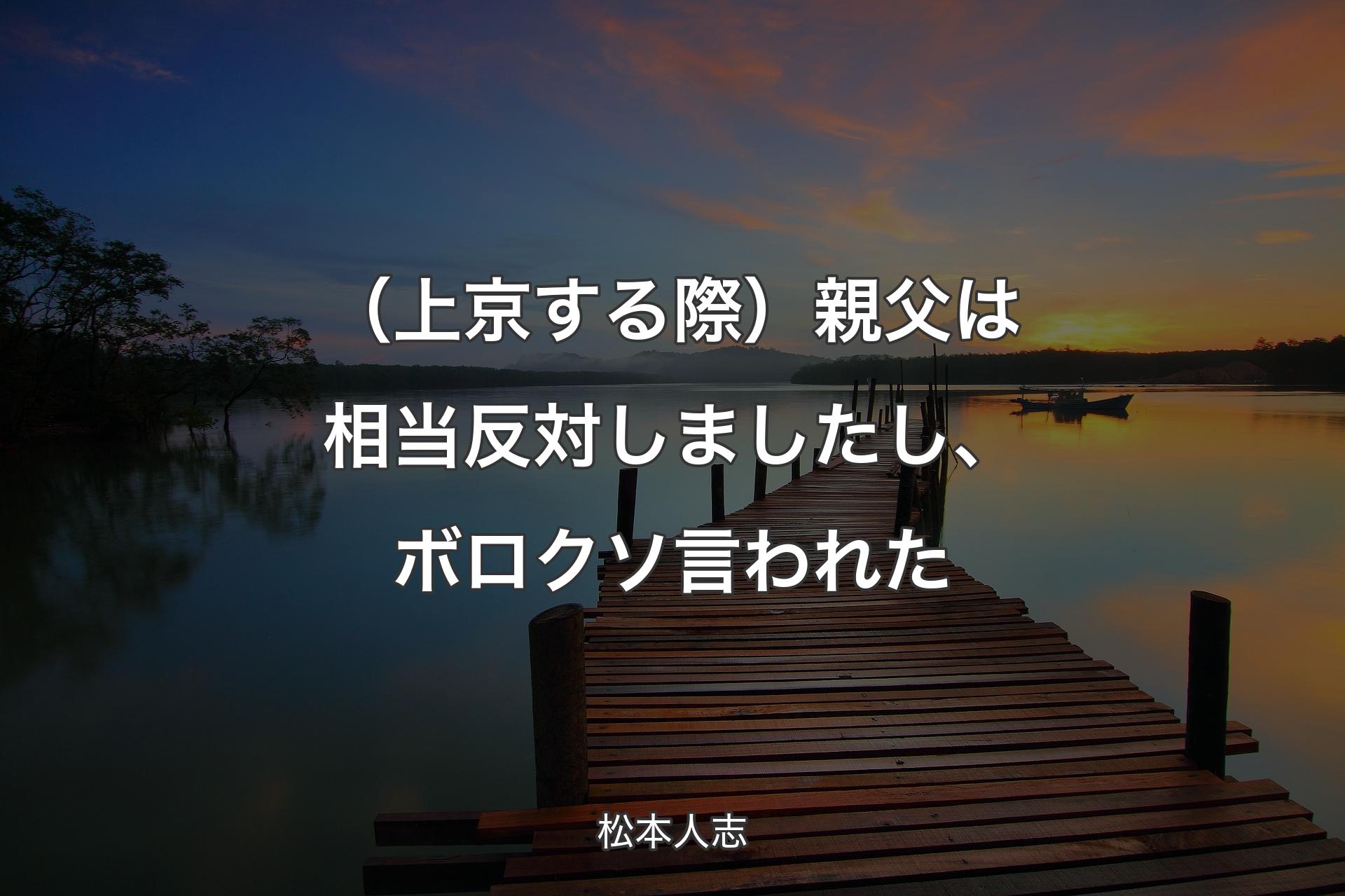 【背景3】（上京する際）親父は相当反対しましたし、ボロクソ言われた - 松本人志