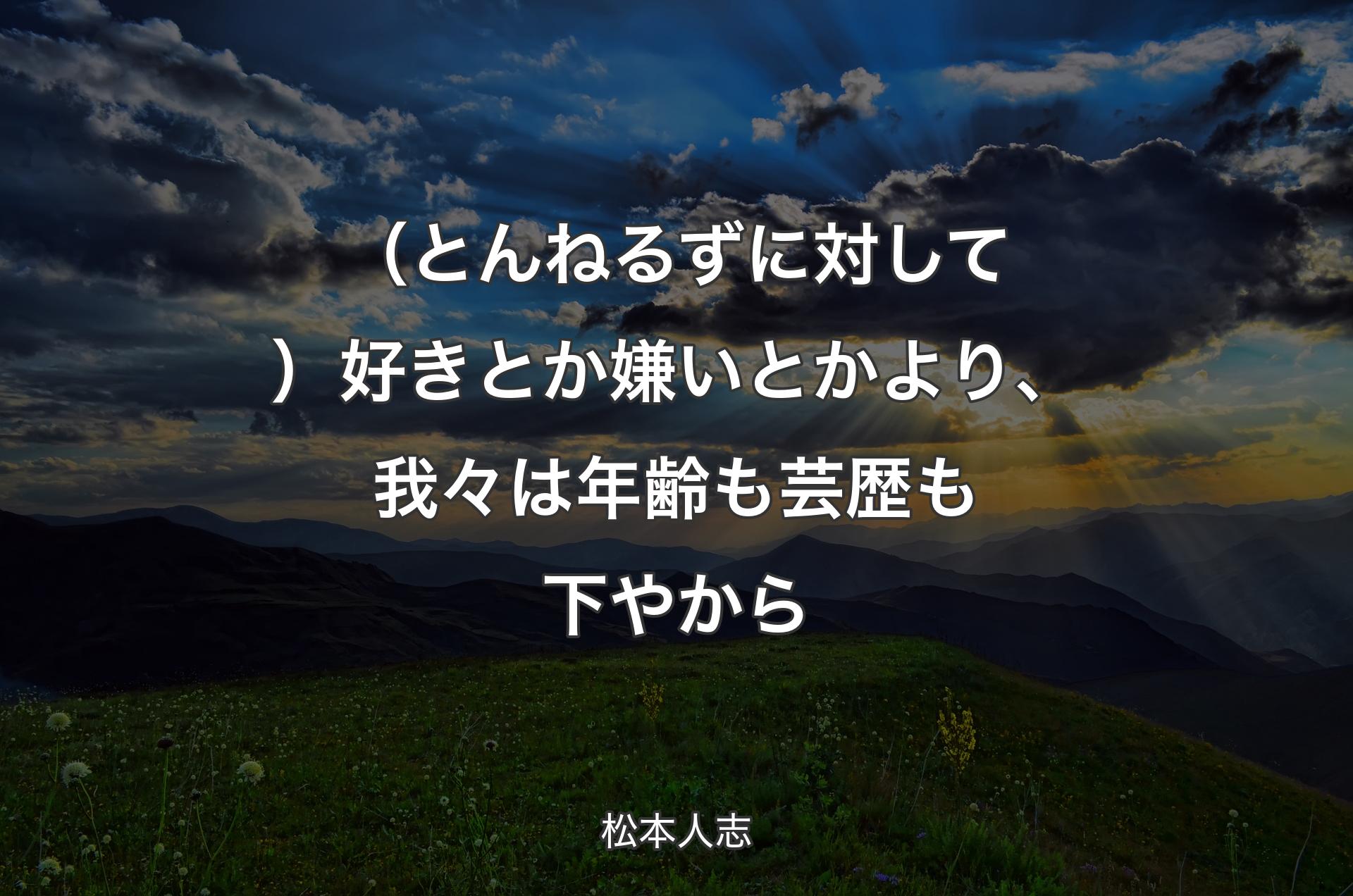 （とんねるずに対して）好きとか嫌いとかより、我々は年齢も芸歴も下やから - 松本人志