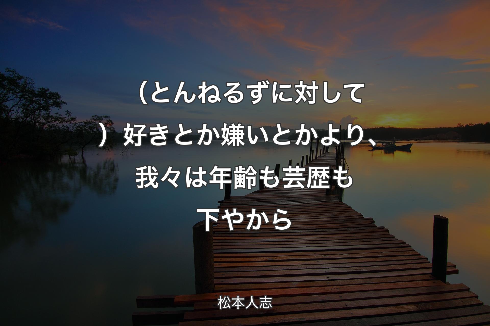 （とんねるずに対して）好きとか嫌いとかより、我々は年齢も芸歴も下やから - 松本人志