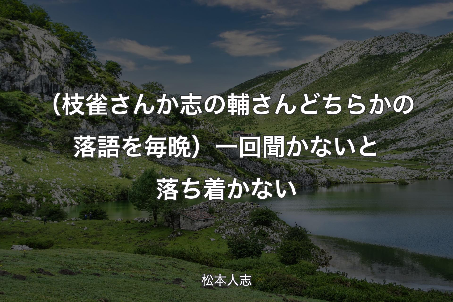 （枝雀さんか志の輔さんどちらかの落語を毎晩）一回聞かないと落ち着かない - 松本人志